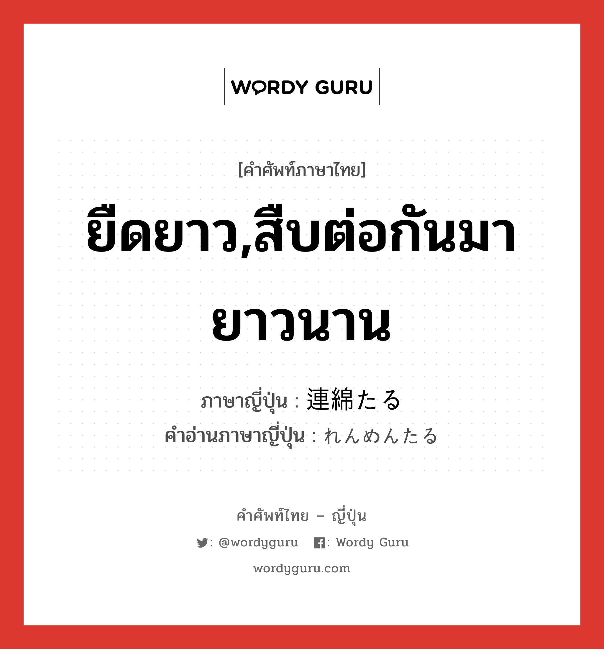 ยืดยาว,สืบต่อกันมายาวนาน ภาษาญี่ปุ่นคืออะไร, คำศัพท์ภาษาไทย - ญี่ปุ่น ยืดยาว,สืบต่อกันมายาวนาน ภาษาญี่ปุ่น 連綿たる คำอ่านภาษาญี่ปุ่น れんめんたる หมวด n หมวด n