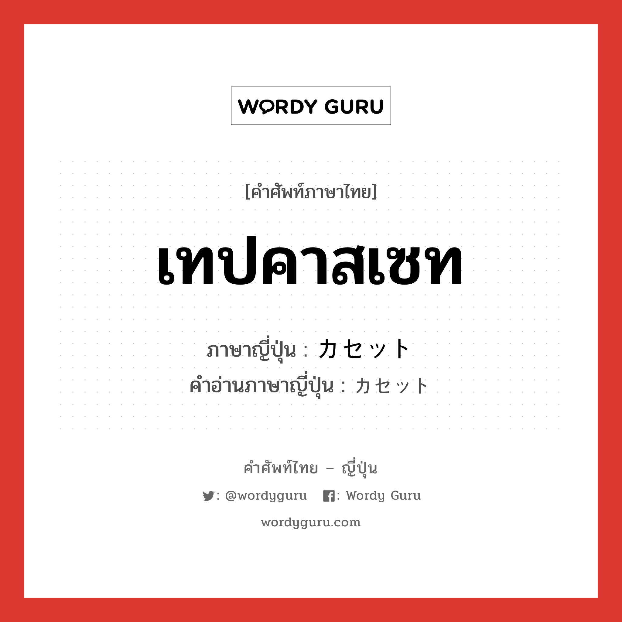 เทปคาสเซท ภาษาญี่ปุ่นคืออะไร, คำศัพท์ภาษาไทย - ญี่ปุ่น เทปคาสเซท ภาษาญี่ปุ่น カセット คำอ่านภาษาญี่ปุ่น カセット หมวด n หมวด n