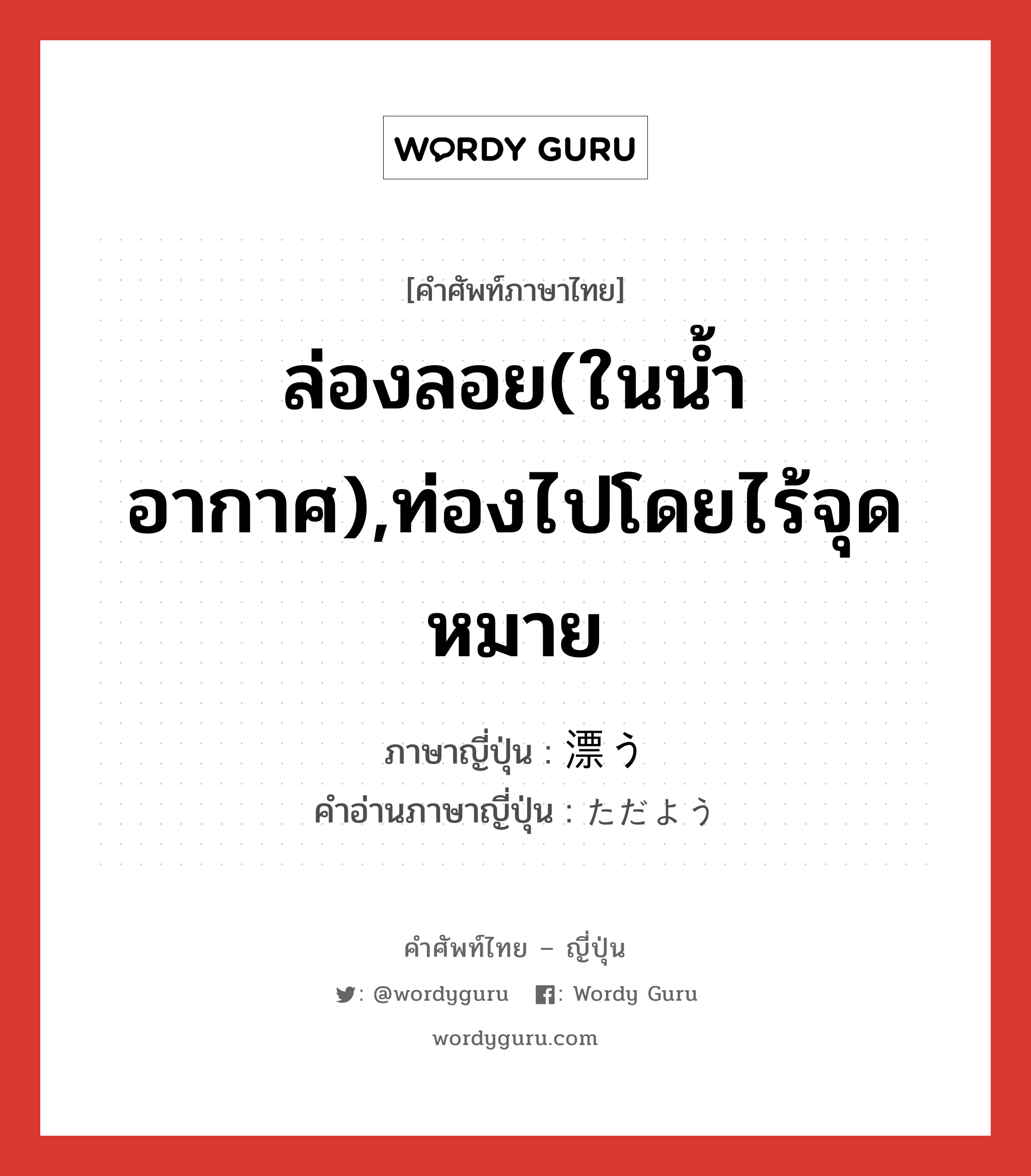 ล่องลอย(ในน้ำ อากาศ),ท่องไปโดยไร้จุดหมาย ภาษาญี่ปุ่นคืออะไร, คำศัพท์ภาษาไทย - ญี่ปุ่น ล่องลอย(ในน้ำ อากาศ),ท่องไปโดยไร้จุดหมาย ภาษาญี่ปุ่น 漂う คำอ่านภาษาญี่ปุ่น ただよう หมวด v5u หมวด v5u