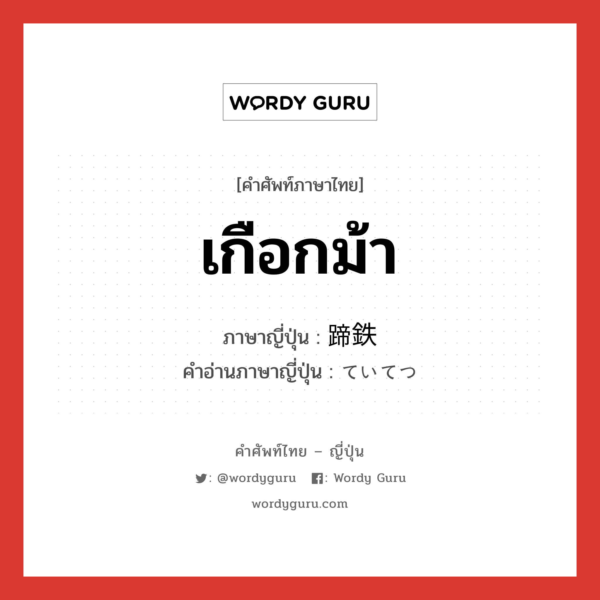 เกือกม้า ภาษาญี่ปุ่นคืออะไร, คำศัพท์ภาษาไทย - ญี่ปุ่น เกือกม้า ภาษาญี่ปุ่น 蹄鉄 คำอ่านภาษาญี่ปุ่น ていてつ หมวด n หมวด n