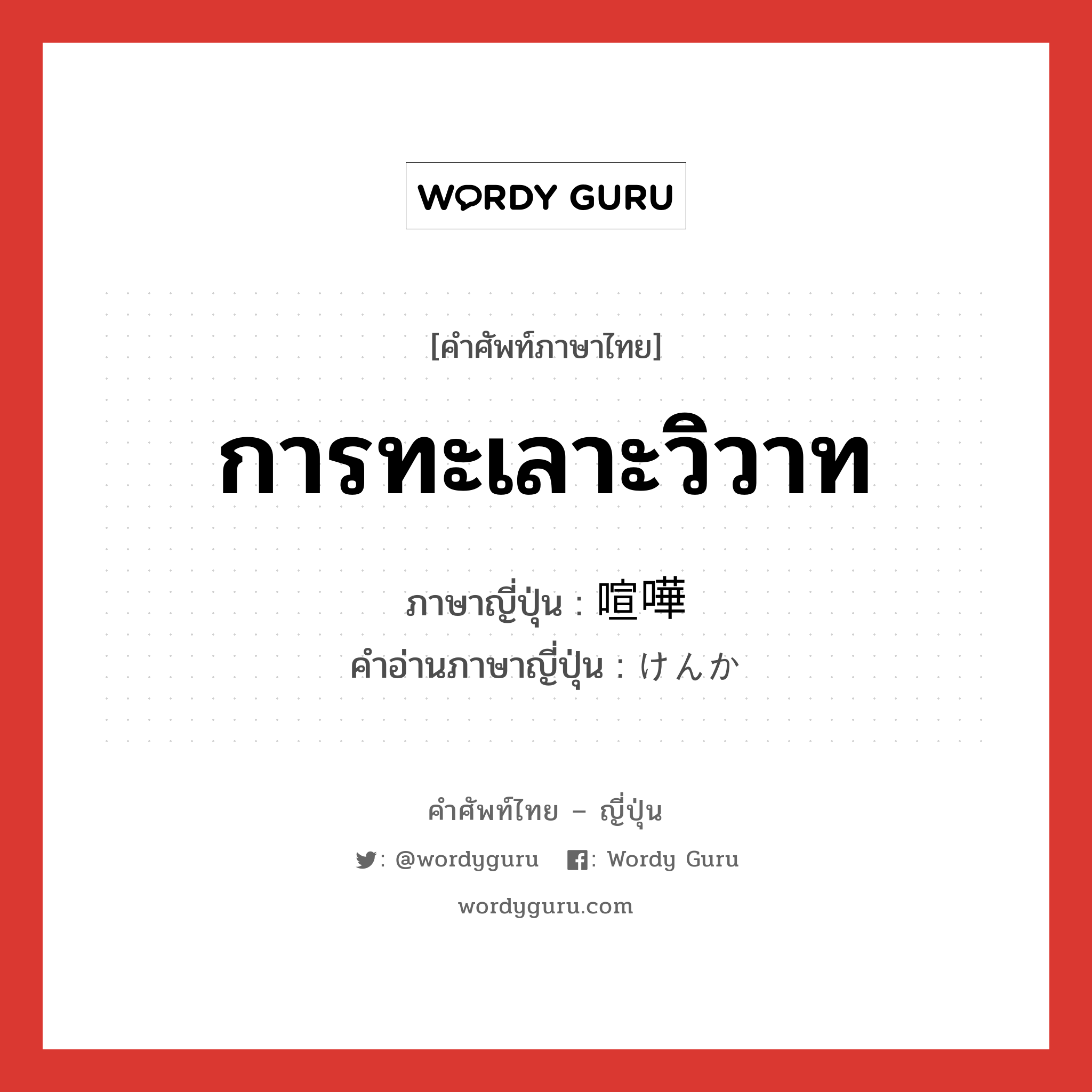 การทะเลาะวิวาท ภาษาญี่ปุ่นคืออะไร, คำศัพท์ภาษาไทย - ญี่ปุ่น การทะเลาะวิวาท ภาษาญี่ปุ่น 喧嘩 คำอ่านภาษาญี่ปุ่น けんか หมวด n หมวด n