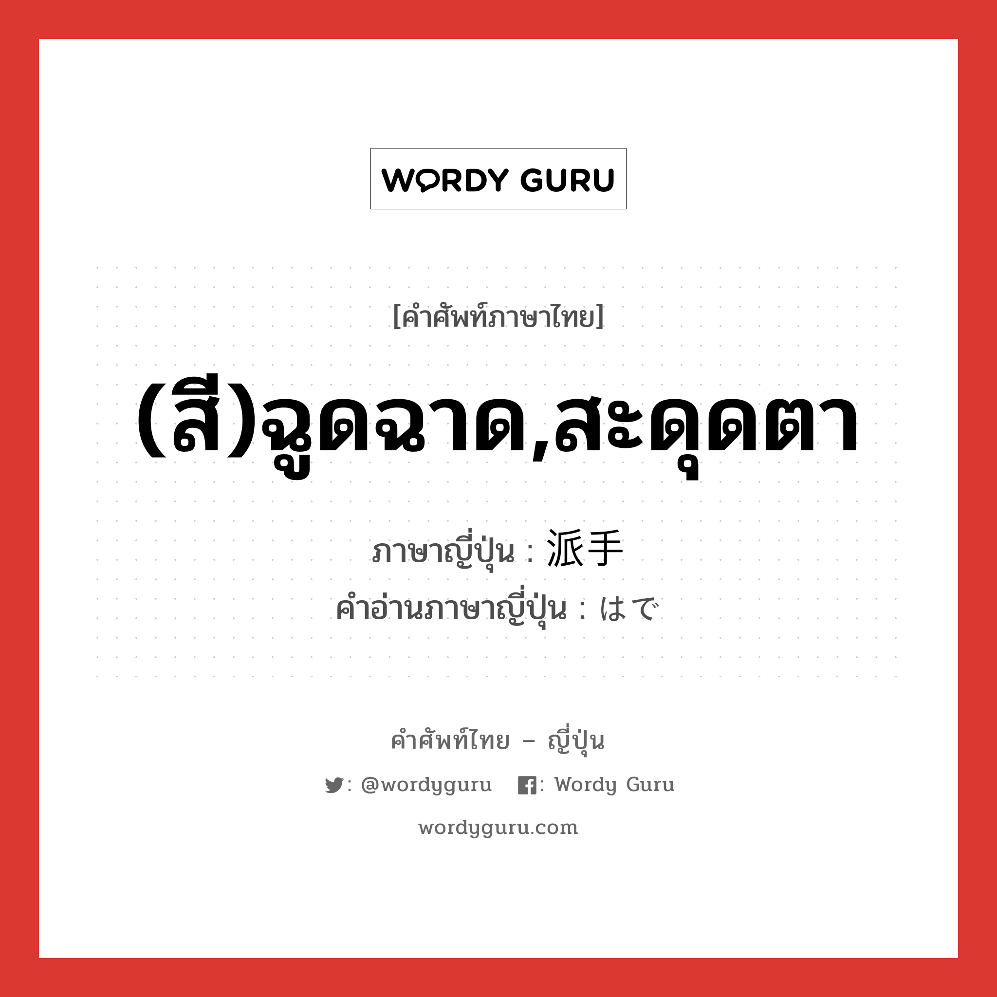 (สี)ฉูดฉาด,สะดุดตา ภาษาญี่ปุ่นคืออะไร, คำศัพท์ภาษาไทย - ญี่ปุ่น (สี)ฉูดฉาด,สะดุดตา ภาษาญี่ปุ่น 派手 คำอ่านภาษาญี่ปุ่น はで หมวด adj-na หมวด adj-na