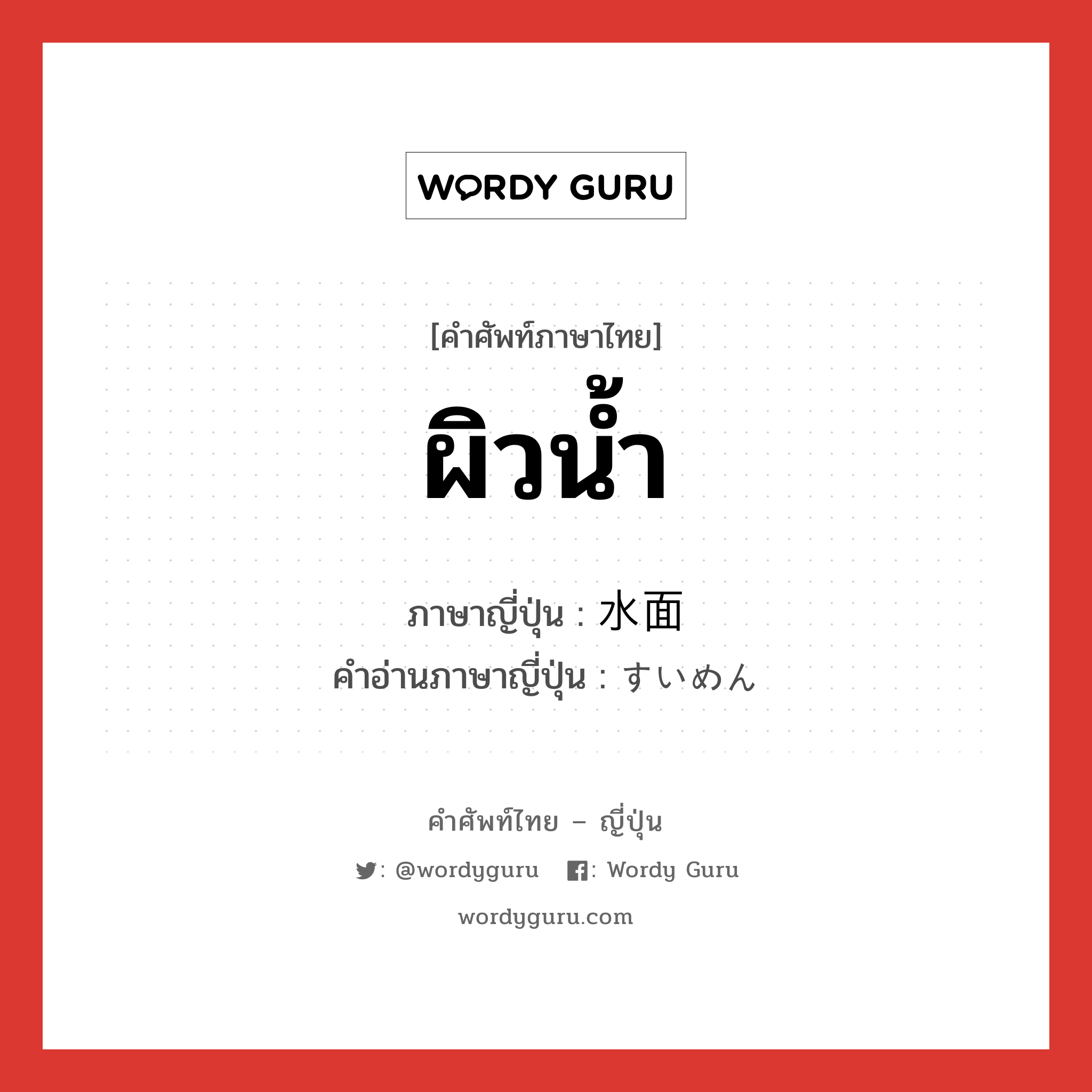 ผิวน้ำ ภาษาญี่ปุ่นคืออะไร, คำศัพท์ภาษาไทย - ญี่ปุ่น ผิวน้ำ ภาษาญี่ปุ่น 水面 คำอ่านภาษาญี่ปุ่น すいめん หมวด n หมวด n