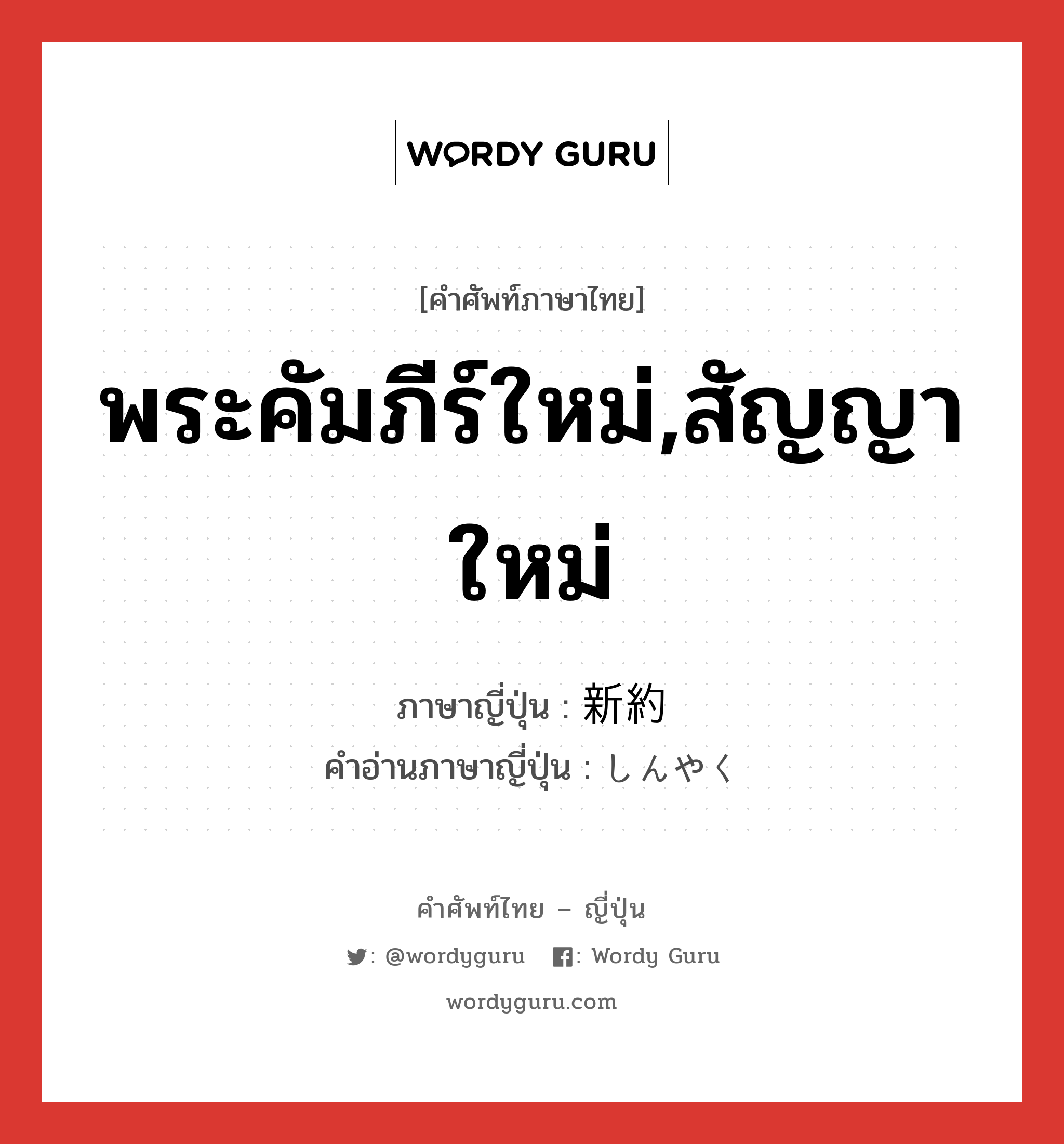 พระคัมภีร์ใหม่,สัญญาใหม่ ภาษาญี่ปุ่นคืออะไร, คำศัพท์ภาษาไทย - ญี่ปุ่น พระคัมภีร์ใหม่,สัญญาใหม่ ภาษาญี่ปุ่น 新約 คำอ่านภาษาญี่ปุ่น しんやく หมวด n หมวด n