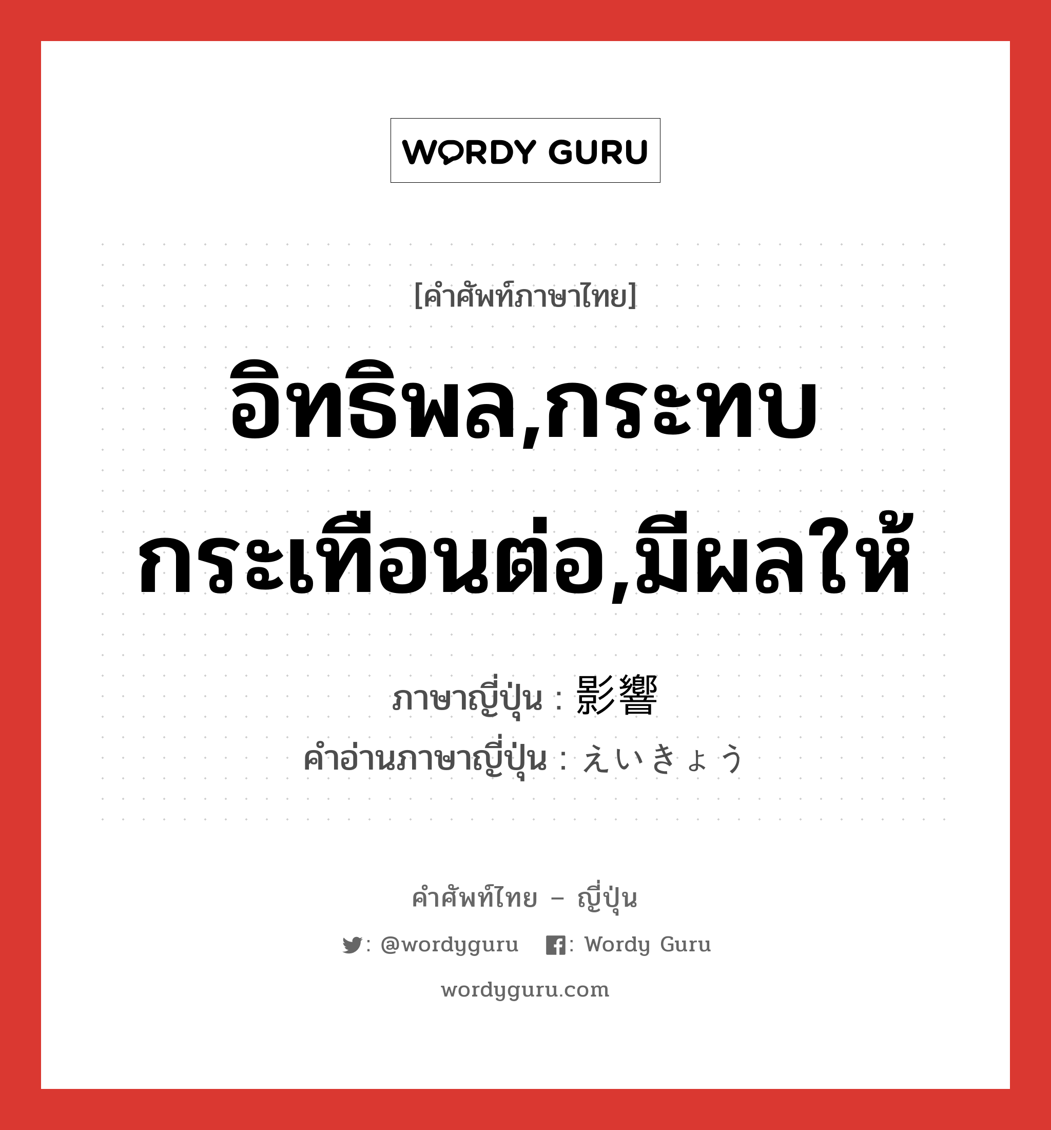 อิทธิพล,กระทบกระเทือนต่อ,มีผลให้ ภาษาญี่ปุ่นคืออะไร, คำศัพท์ภาษาไทย - ญี่ปุ่น อิทธิพล,กระทบกระเทือนต่อ,มีผลให้ ภาษาญี่ปุ่น 影響 คำอ่านภาษาญี่ปุ่น えいきょう หมวด n หมวด n