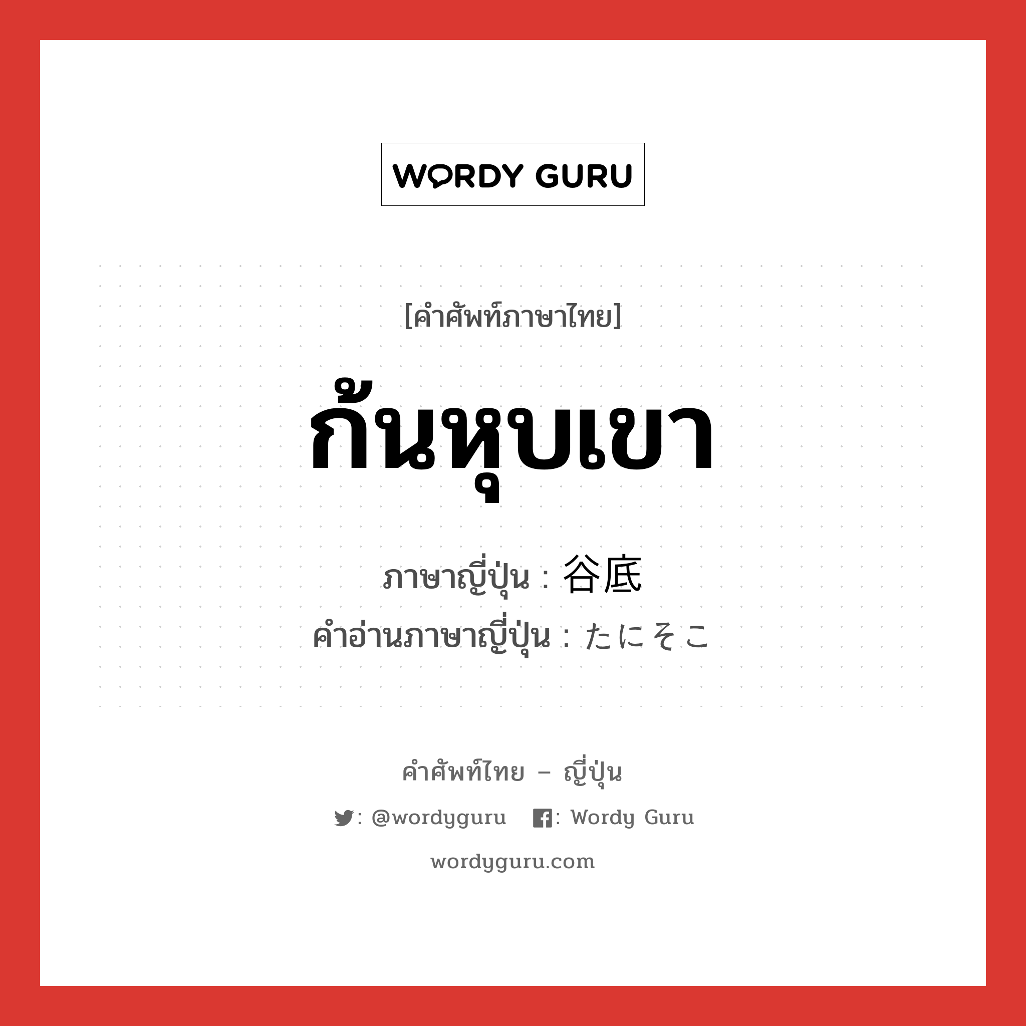 ก้นหุบเขา ภาษาญี่ปุ่นคืออะไร, คำศัพท์ภาษาไทย - ญี่ปุ่น ก้นหุบเขา ภาษาญี่ปุ่น 谷底 คำอ่านภาษาญี่ปุ่น たにそこ หมวด n หมวด n