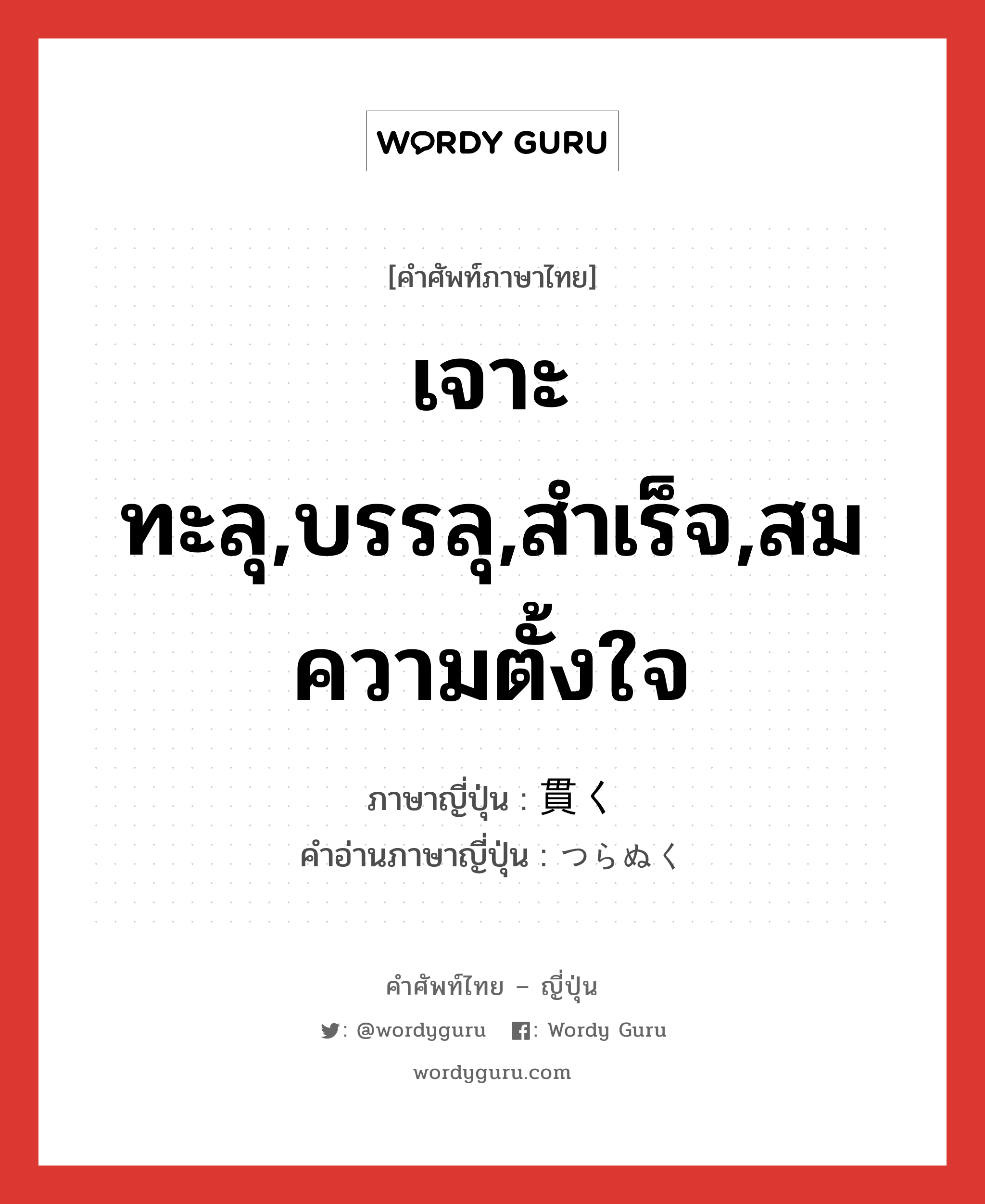 เจาะทะลุ,บรรลุ,สำเร็จ,สมความตั้งใจ ภาษาญี่ปุ่นคืออะไร, คำศัพท์ภาษาไทย - ญี่ปุ่น เจาะทะลุ,บรรลุ,สำเร็จ,สมความตั้งใจ ภาษาญี่ปุ่น 貫く คำอ่านภาษาญี่ปุ่น つらぬく หมวด v5k หมวด v5k