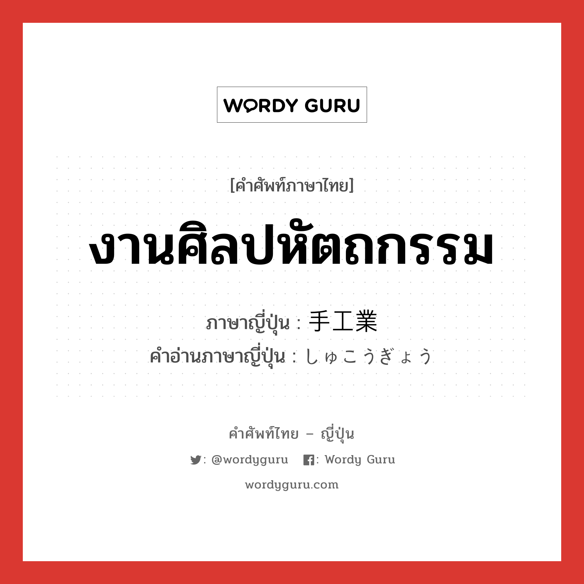 งานศิลปหัตถกรรม ภาษาญี่ปุ่นคืออะไร, คำศัพท์ภาษาไทย - ญี่ปุ่น งานศิลปหัตถกรรม ภาษาญี่ปุ่น 手工業 คำอ่านภาษาญี่ปุ่น しゅこうぎょう หมวด n หมวด n