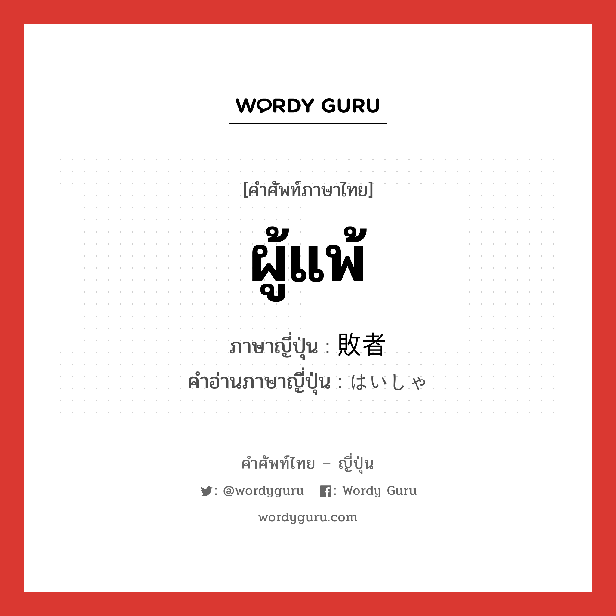 ผู้แพ้ ภาษาญี่ปุ่นคืออะไร, คำศัพท์ภาษาไทย - ญี่ปุ่น ผู้แพ้ ภาษาญี่ปุ่น 敗者 คำอ่านภาษาญี่ปุ่น はいしゃ หมวด n หมวด n