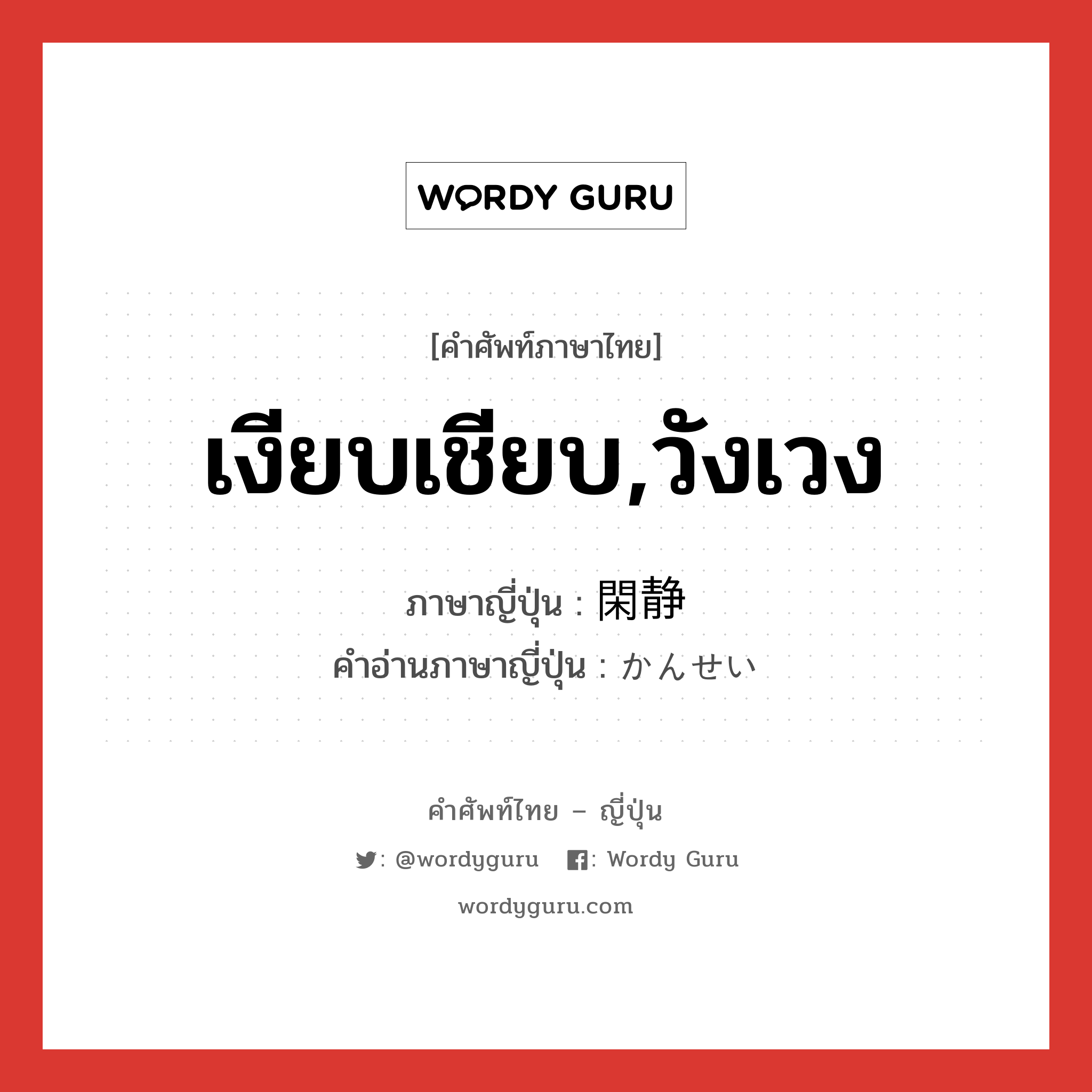 เงียบเชียบ,วังเวง ภาษาญี่ปุ่นคืออะไร, คำศัพท์ภาษาไทย - ญี่ปุ่น เงียบเชียบ,วังเวง ภาษาญี่ปุ่น 閑静 คำอ่านภาษาญี่ปุ่น かんせい หมวด adj-na หมวด adj-na