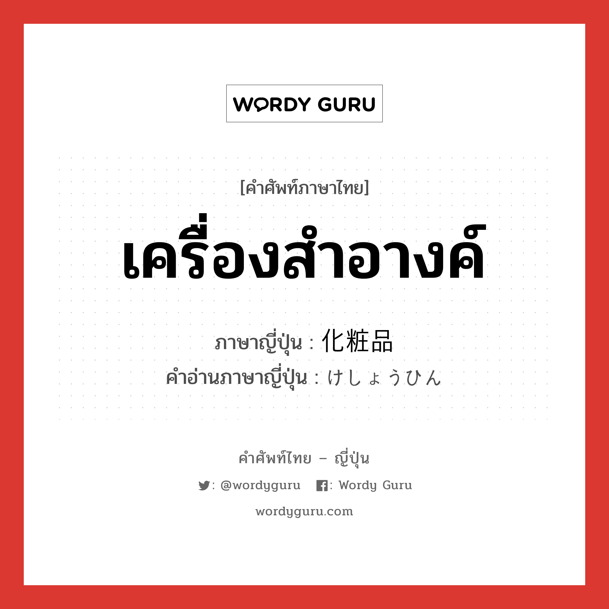 เครื่องสำอางค์ ภาษาญี่ปุ่นคืออะไร, คำศัพท์ภาษาไทย - ญี่ปุ่น เครื่องสำอางค์ ภาษาญี่ปุ่น 化粧品 คำอ่านภาษาญี่ปุ่น けしょうひん หมวด n หมวด n