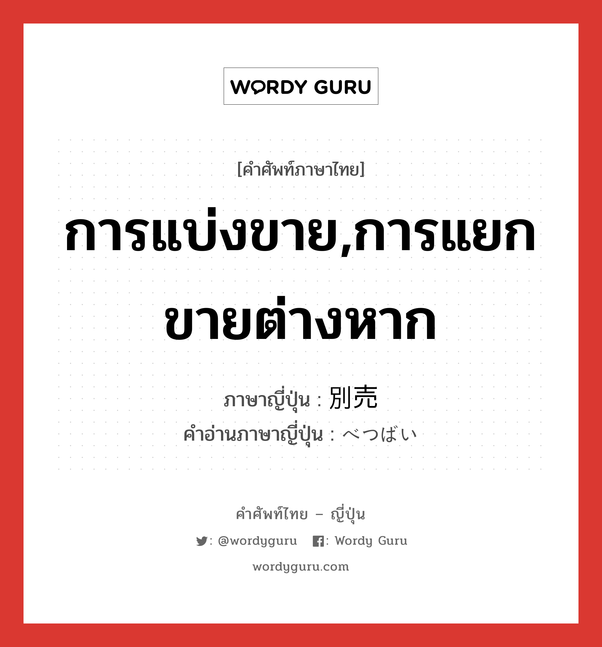 การแบ่งขาย,การแยกขายต่างหาก ภาษาญี่ปุ่นคืออะไร, คำศัพท์ภาษาไทย - ญี่ปุ่น การแบ่งขาย,การแยกขายต่างหาก ภาษาญี่ปุ่น 別売 คำอ่านภาษาญี่ปุ่น べつばい หมวด n หมวด n