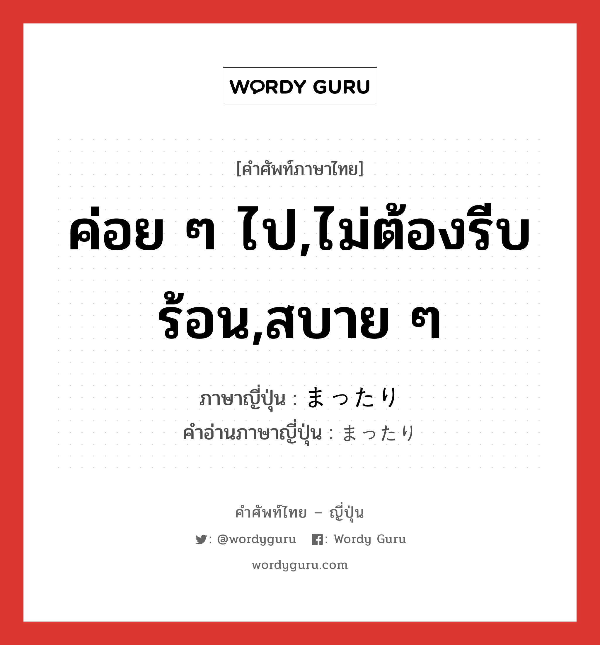 ค่อย ๆ ไป,ไม่ต้องรีบร้อน,สบาย ๆ ภาษาญี่ปุ่นคืออะไร, คำศัพท์ภาษาไทย - ญี่ปุ่น ค่อย ๆ ไป,ไม่ต้องรีบร้อน,สบาย ๆ ภาษาญี่ปุ่น まったり คำอ่านภาษาญี่ปุ่น まったり หมวด adj-f หมวด adj-f