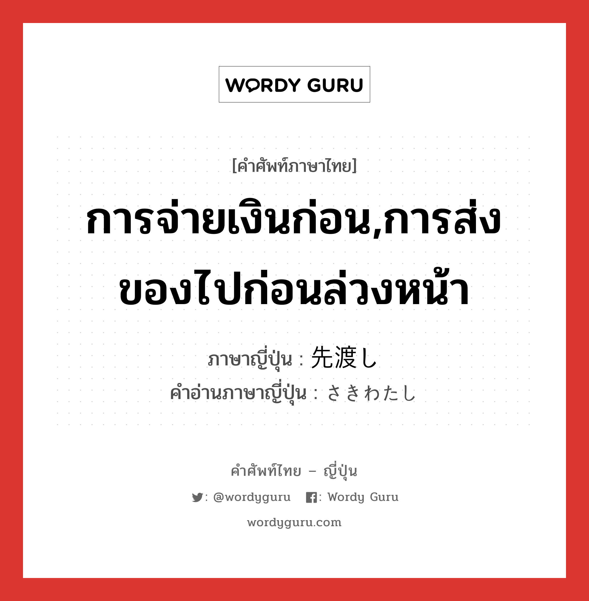 การจ่ายเงินก่อน,การส่งของไปก่อนล่วงหน้า ภาษาญี่ปุ่นคืออะไร, คำศัพท์ภาษาไทย - ญี่ปุ่น การจ่ายเงินก่อน,การส่งของไปก่อนล่วงหน้า ภาษาญี่ปุ่น 先渡し คำอ่านภาษาญี่ปุ่น さきわたし หมวด n หมวด n