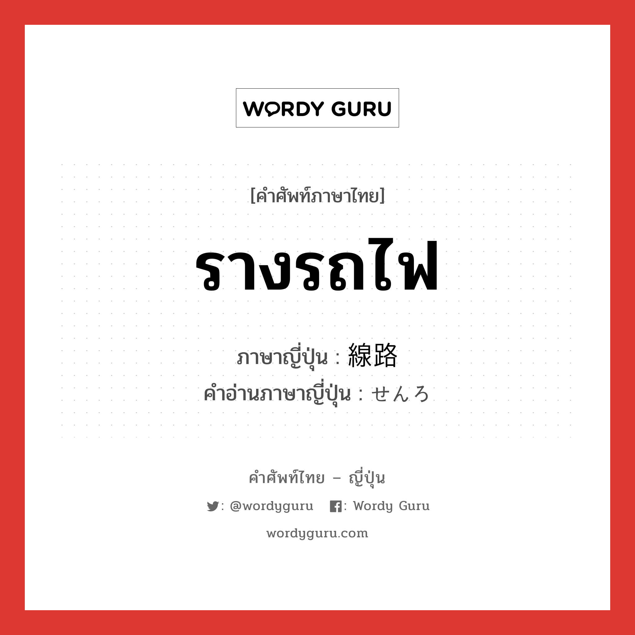 รางรถไฟ ภาษาญี่ปุ่นคืออะไร, คำศัพท์ภาษาไทย - ญี่ปุ่น รางรถไฟ ภาษาญี่ปุ่น 線路 คำอ่านภาษาญี่ปุ่น せんろ หมวด n หมวด n