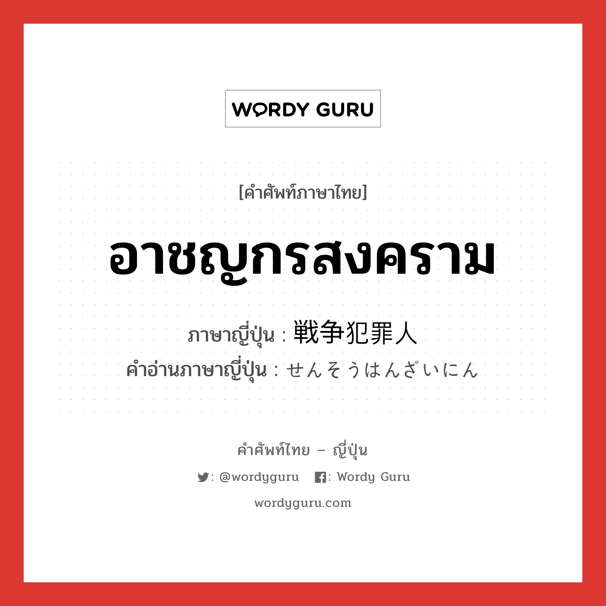 อาชญกรสงคราม ภาษาญี่ปุ่นคืออะไร, คำศัพท์ภาษาไทย - ญี่ปุ่น อาชญกรสงคราม ภาษาญี่ปุ่น 戦争犯罪人 คำอ่านภาษาญี่ปุ่น せんそうはんざいにん หมวด n หมวด n