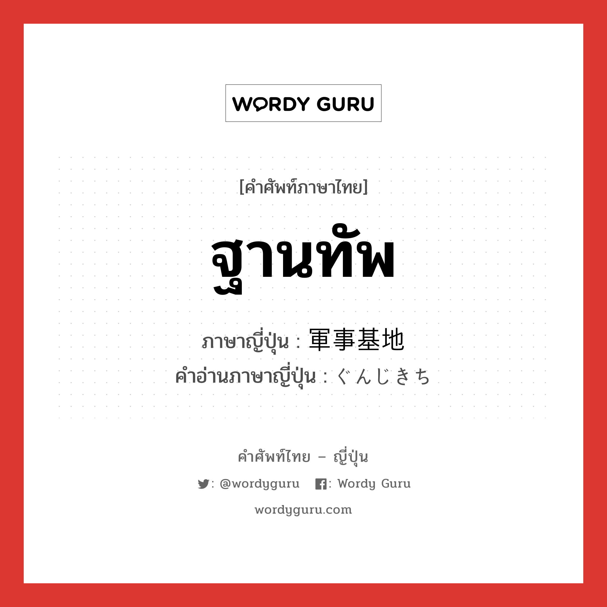 ฐานทัพ ภาษาญี่ปุ่นคืออะไร, คำศัพท์ภาษาไทย - ญี่ปุ่น ฐานทัพ ภาษาญี่ปุ่น 軍事基地 คำอ่านภาษาญี่ปุ่น ぐんじきち หมวด n หมวด n