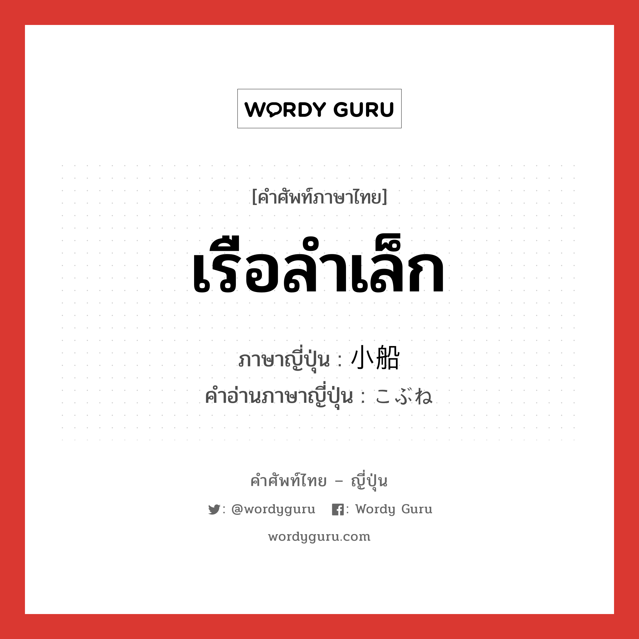 เรือลำเล็ก ภาษาญี่ปุ่นคืออะไร, คำศัพท์ภาษาไทย - ญี่ปุ่น เรือลำเล็ก ภาษาญี่ปุ่น 小船 คำอ่านภาษาญี่ปุ่น こぶね หมวด n หมวด n