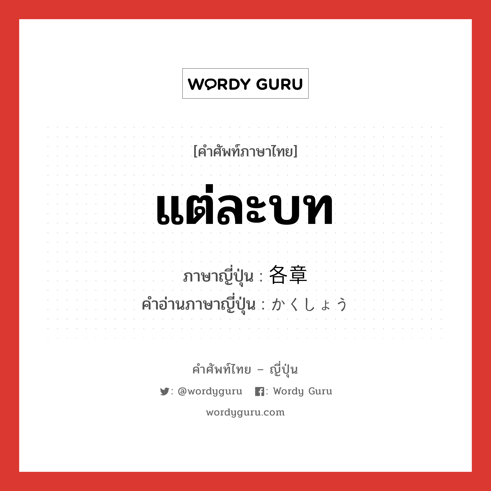 แต่ละบท ภาษาญี่ปุ่นคืออะไร, คำศัพท์ภาษาไทย - ญี่ปุ่น แต่ละบท ภาษาญี่ปุ่น 各章 คำอ่านภาษาญี่ปุ่น かくしょう หมวด n หมวด n