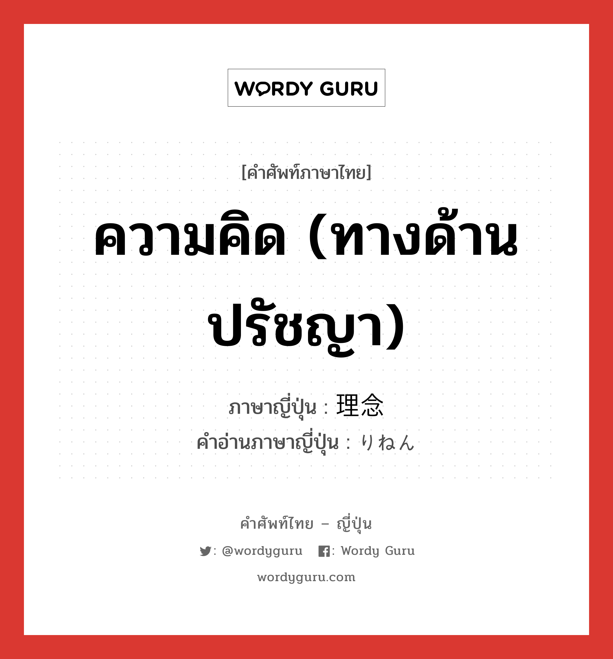 ความคิด (ทางด้านปรัชญา) ภาษาญี่ปุ่นคืออะไร, คำศัพท์ภาษาไทย - ญี่ปุ่น ความคิด (ทางด้านปรัชญา) ภาษาญี่ปุ่น 理念 คำอ่านภาษาญี่ปุ่น りねん หมวด n หมวด n