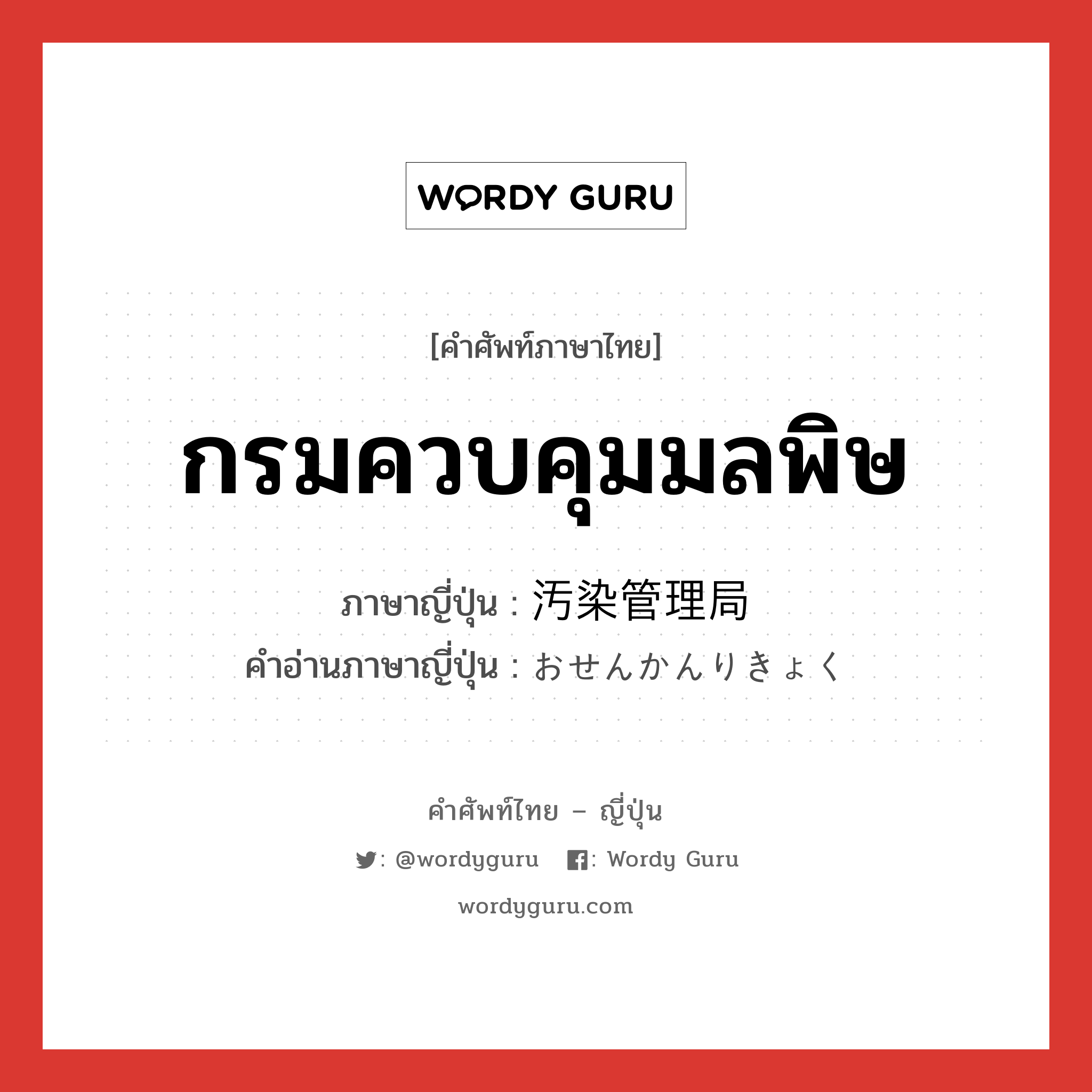 กรมควบคุมมลพิษ ภาษาญี่ปุ่นคืออะไร, คำศัพท์ภาษาไทย - ญี่ปุ่น กรมควบคุมมลพิษ ภาษาญี่ปุ่น 汚染管理局 คำอ่านภาษาญี่ปุ่น おせんかんりきょく หมวด n หมวด n