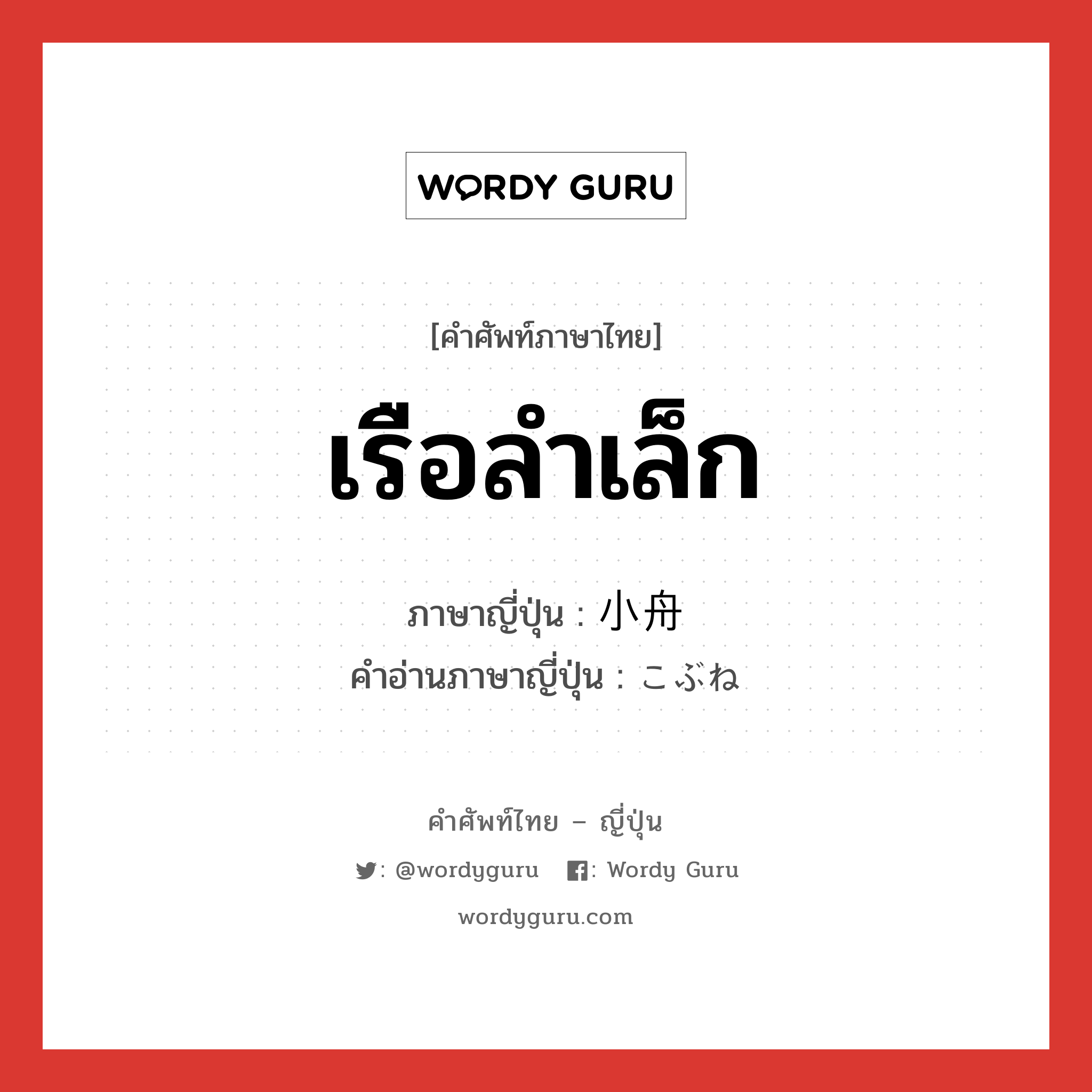 เรือลำเล็ก ภาษาญี่ปุ่นคืออะไร, คำศัพท์ภาษาไทย - ญี่ปุ่น เรือลำเล็ก ภาษาญี่ปุ่น 小舟 คำอ่านภาษาญี่ปุ่น こぶね หมวด n หมวด n