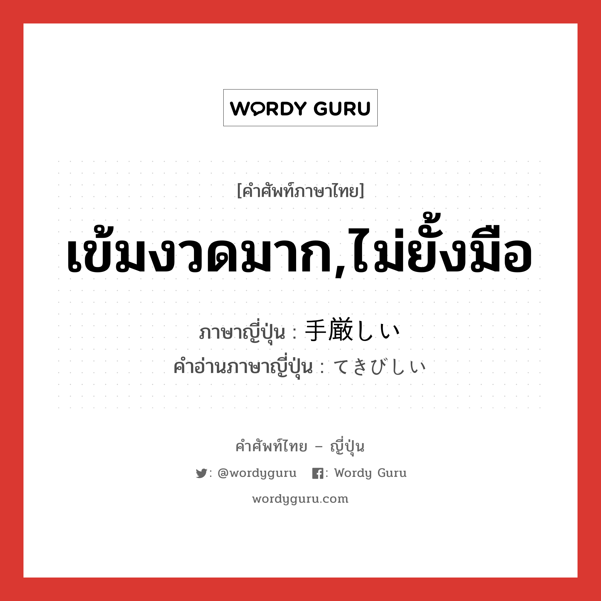 เข้มงวดมาก,ไม่ยั้งมือ ภาษาญี่ปุ่นคืออะไร, คำศัพท์ภาษาไทย - ญี่ปุ่น เข้มงวดมาก,ไม่ยั้งมือ ภาษาญี่ปุ่น 手厳しい คำอ่านภาษาญี่ปุ่น てきびしい หมวด adj-i หมวด adj-i