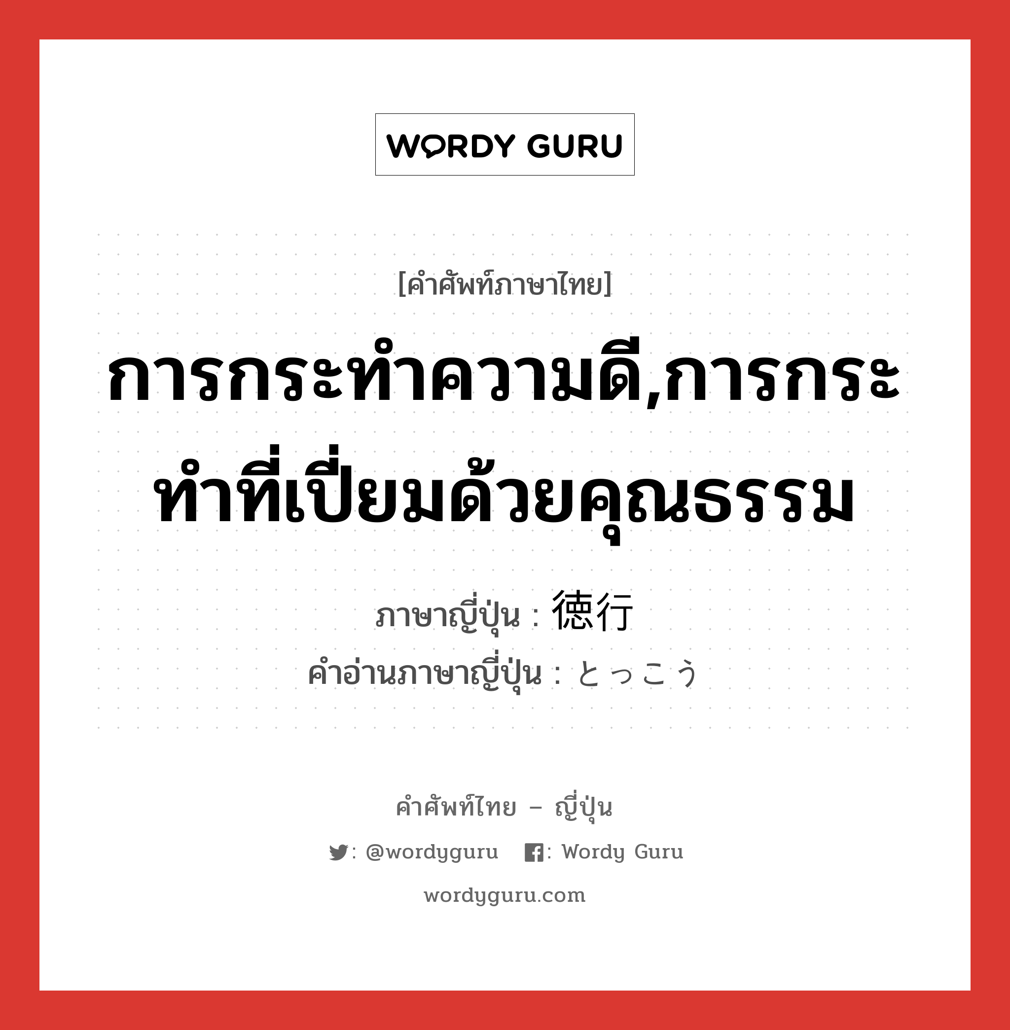 การกระทำความดี,การกระทำที่เปี่ยมด้วยคุณธรรม ภาษาญี่ปุ่นคืออะไร, คำศัพท์ภาษาไทย - ญี่ปุ่น การกระทำความดี,การกระทำที่เปี่ยมด้วยคุณธรรม ภาษาญี่ปุ่น 徳行 คำอ่านภาษาญี่ปุ่น とっこう หมวด n หมวด n