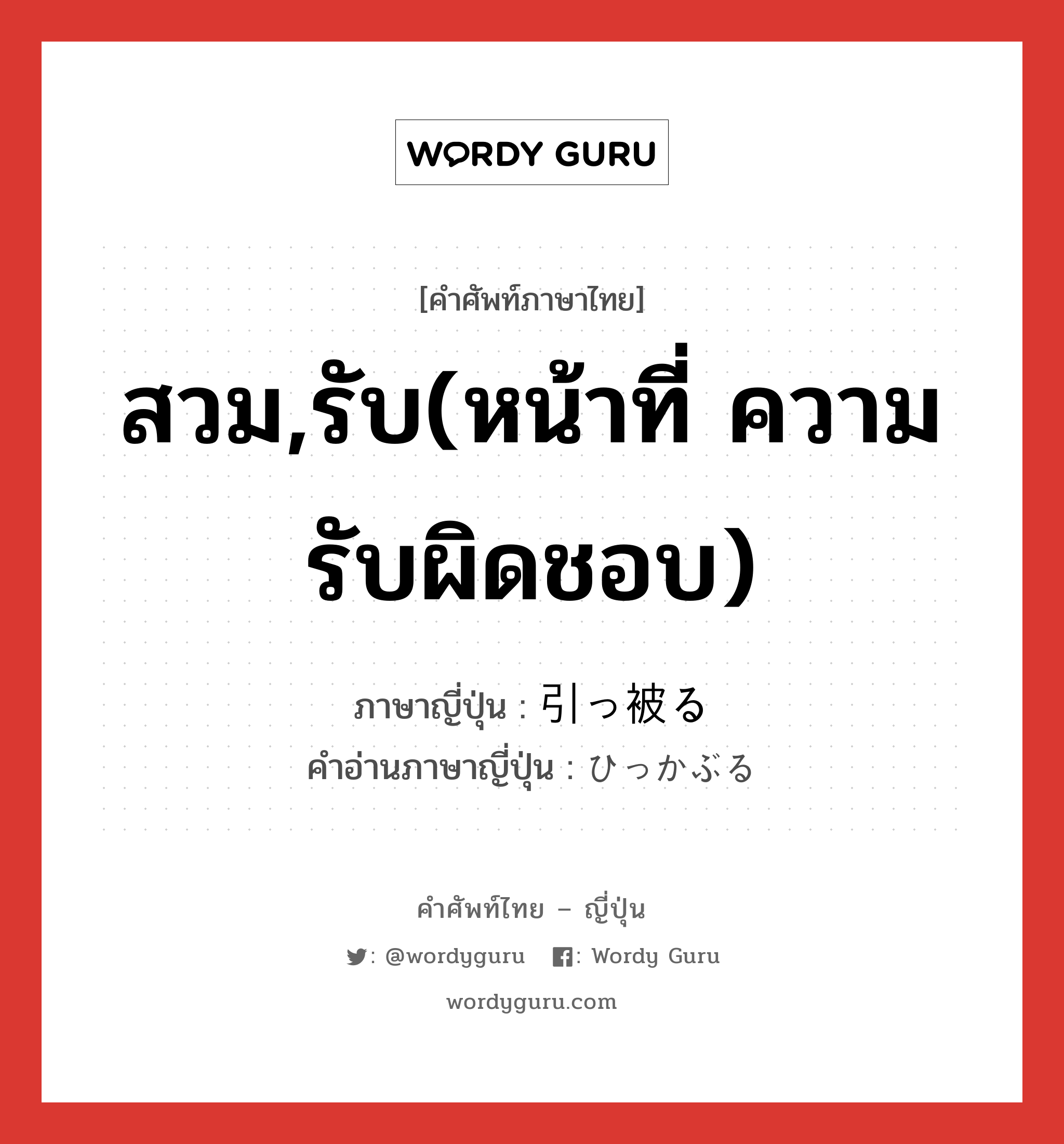 สวม,รับ(หน้าที่ ความรับผิดชอบ) ภาษาญี่ปุ่นคืออะไร, คำศัพท์ภาษาไทย - ญี่ปุ่น สวม,รับ(หน้าที่ ความรับผิดชอบ) ภาษาญี่ปุ่น 引っ被る คำอ่านภาษาญี่ปุ่น ひっかぶる หมวด v5r หมวด v5r