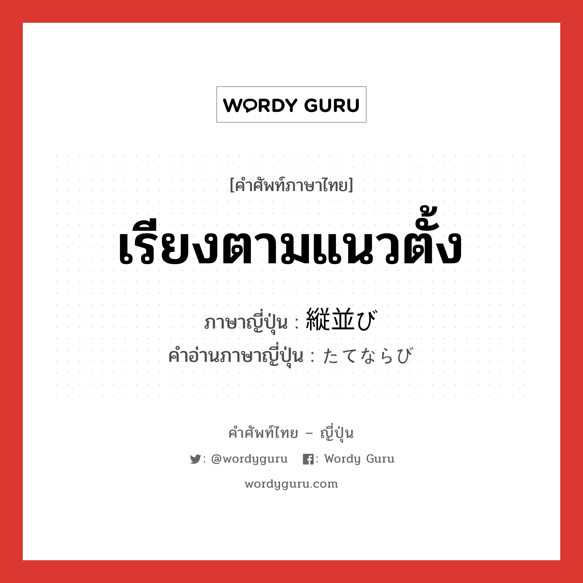 เรียงตามแนวตั้ง ภาษาญี่ปุ่นคืออะไร, คำศัพท์ภาษาไทย - ญี่ปุ่น เรียงตามแนวตั้ง ภาษาญี่ปุ่น 縦並び คำอ่านภาษาญี่ปุ่น たてならび หมวด n หมวด n