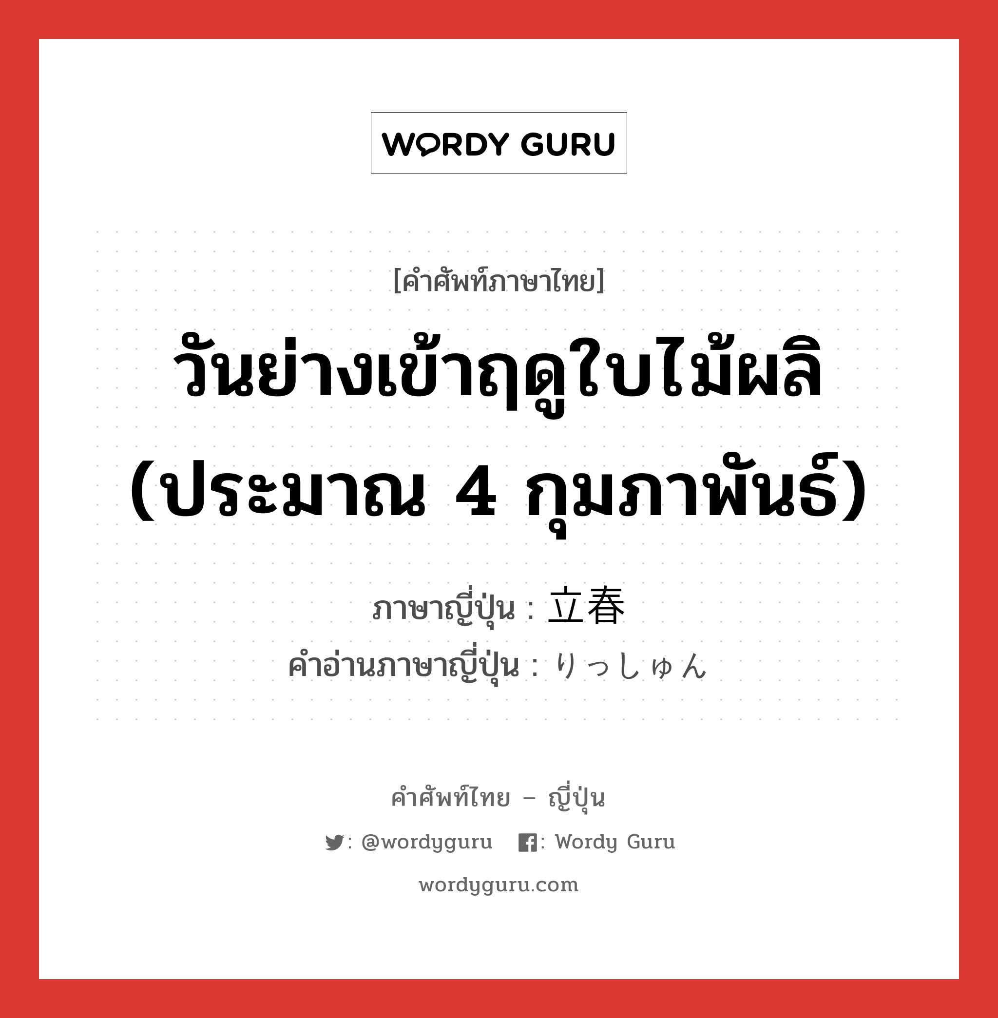 วันย่างเข้าฤดูใบไม้ผลิ (ประมาณ 4 กุมภาพันธ์) ภาษาญี่ปุ่นคืออะไร, คำศัพท์ภาษาไทย - ญี่ปุ่น วันย่างเข้าฤดูใบไม้ผลิ (ประมาณ 4 กุมภาพันธ์) ภาษาญี่ปุ่น 立春 คำอ่านภาษาญี่ปุ่น りっしゅん หมวด n หมวด n