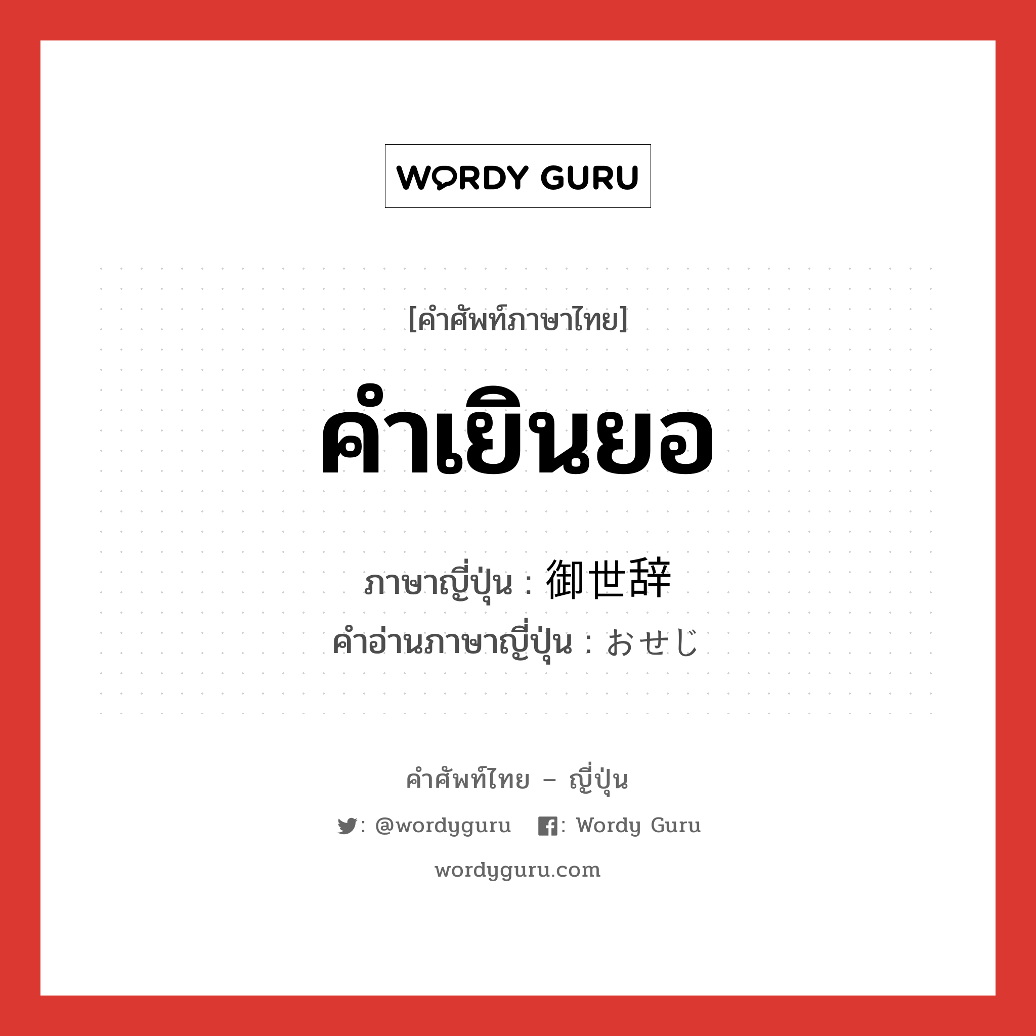 คำเยินยอ ภาษาญี่ปุ่นคืออะไร, คำศัพท์ภาษาไทย - ญี่ปุ่น คำเยินยอ ภาษาญี่ปุ่น 御世辞 คำอ่านภาษาญี่ปุ่น おせじ หมวด n หมวด n