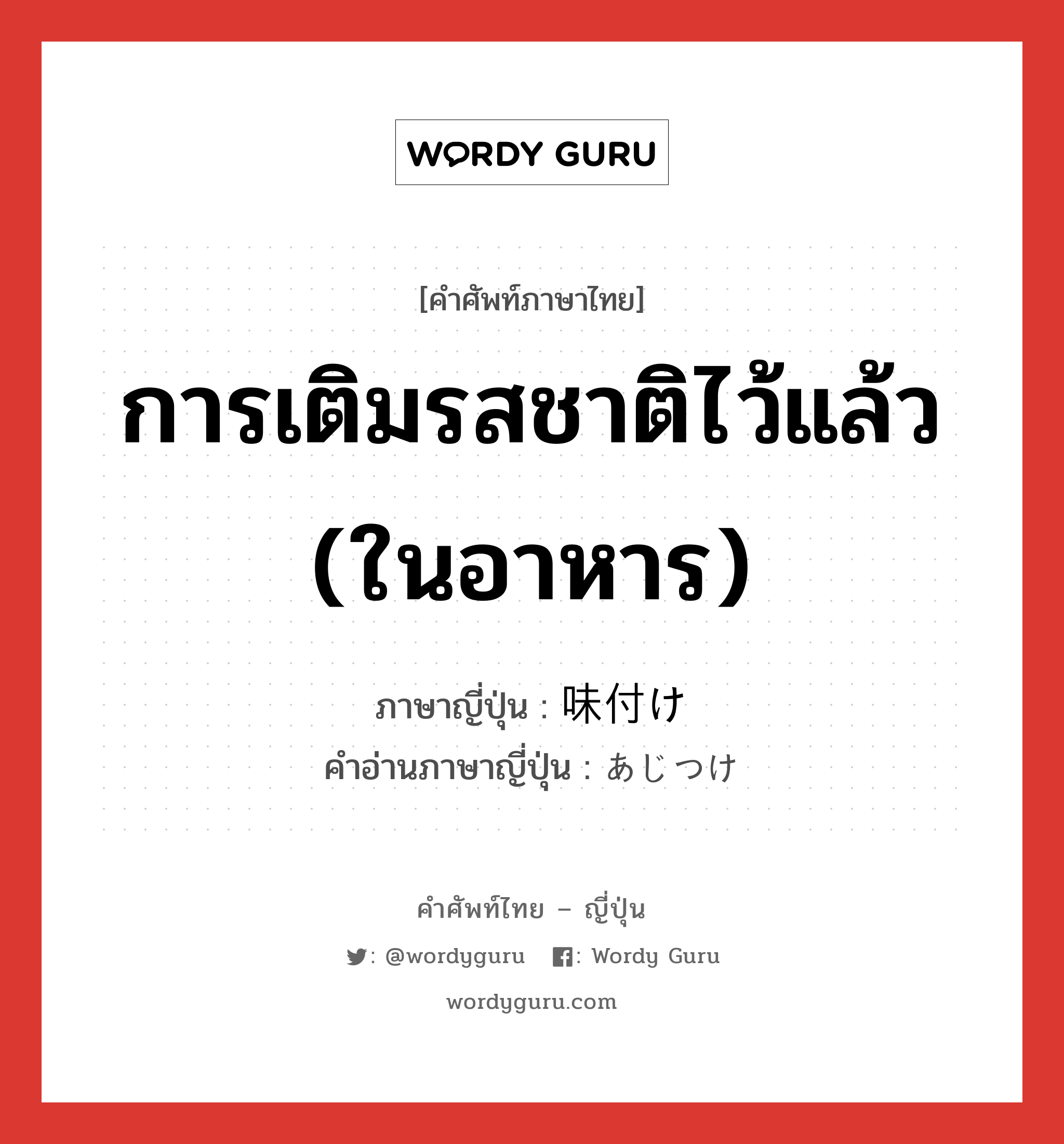 การเติมรสชาติไว้แล้ว (ในอาหาร) ภาษาญี่ปุ่นคืออะไร, คำศัพท์ภาษาไทย - ญี่ปุ่น การเติมรสชาติไว้แล้ว (ในอาหาร) ภาษาญี่ปุ่น 味付け คำอ่านภาษาญี่ปุ่น あじつけ หมวด n หมวด n