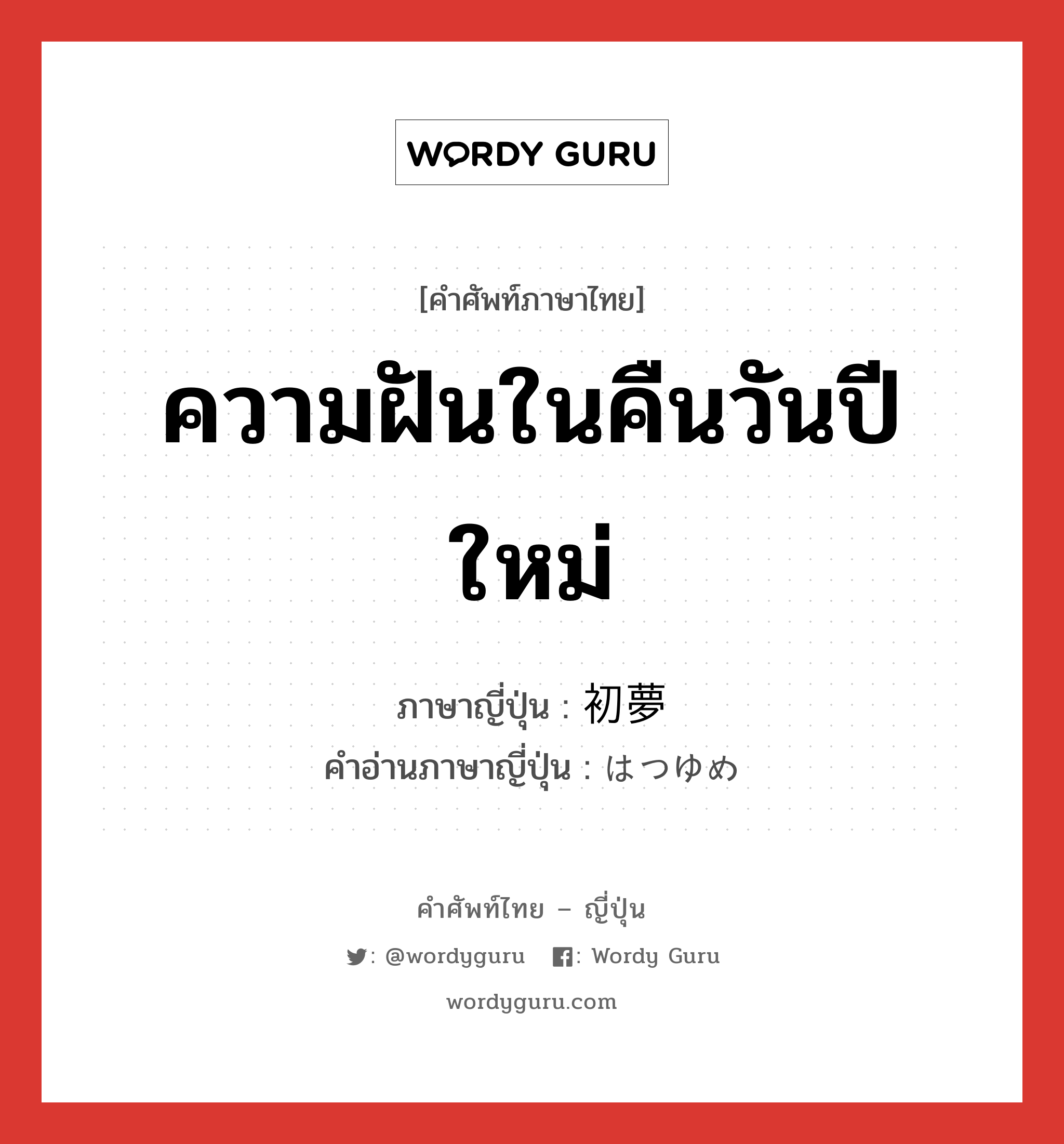 ความฝันในคืนวันปีใหม่ ภาษาญี่ปุ่นคืออะไร, คำศัพท์ภาษาไทย - ญี่ปุ่น ความฝันในคืนวันปีใหม่ ภาษาญี่ปุ่น 初夢 คำอ่านภาษาญี่ปุ่น はつゆめ หมวด n หมวด n