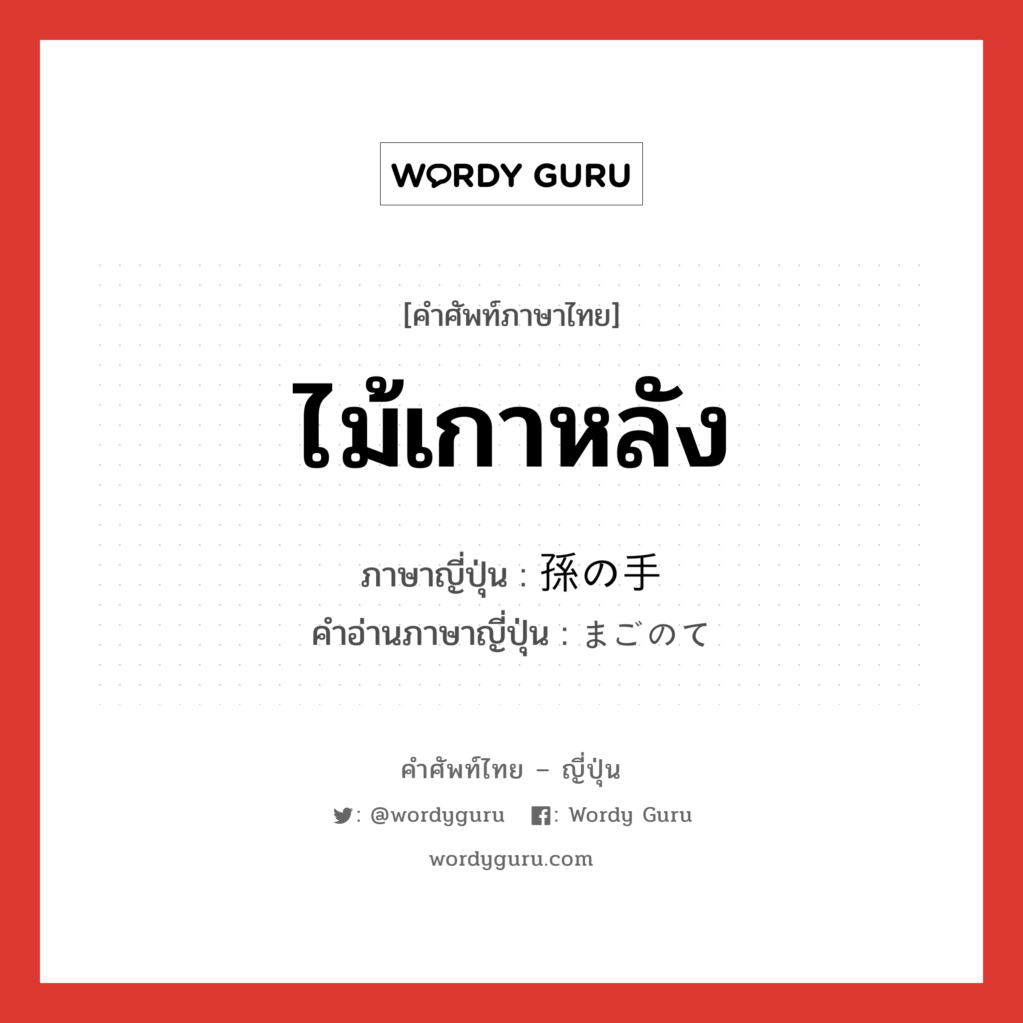 ไม้เกาหลัง ภาษาญี่ปุ่นคืออะไร, คำศัพท์ภาษาไทย - ญี่ปุ่น ไม้เกาหลัง ภาษาญี่ปุ่น 孫の手 คำอ่านภาษาญี่ปุ่น まごのて หมวด n หมวด n