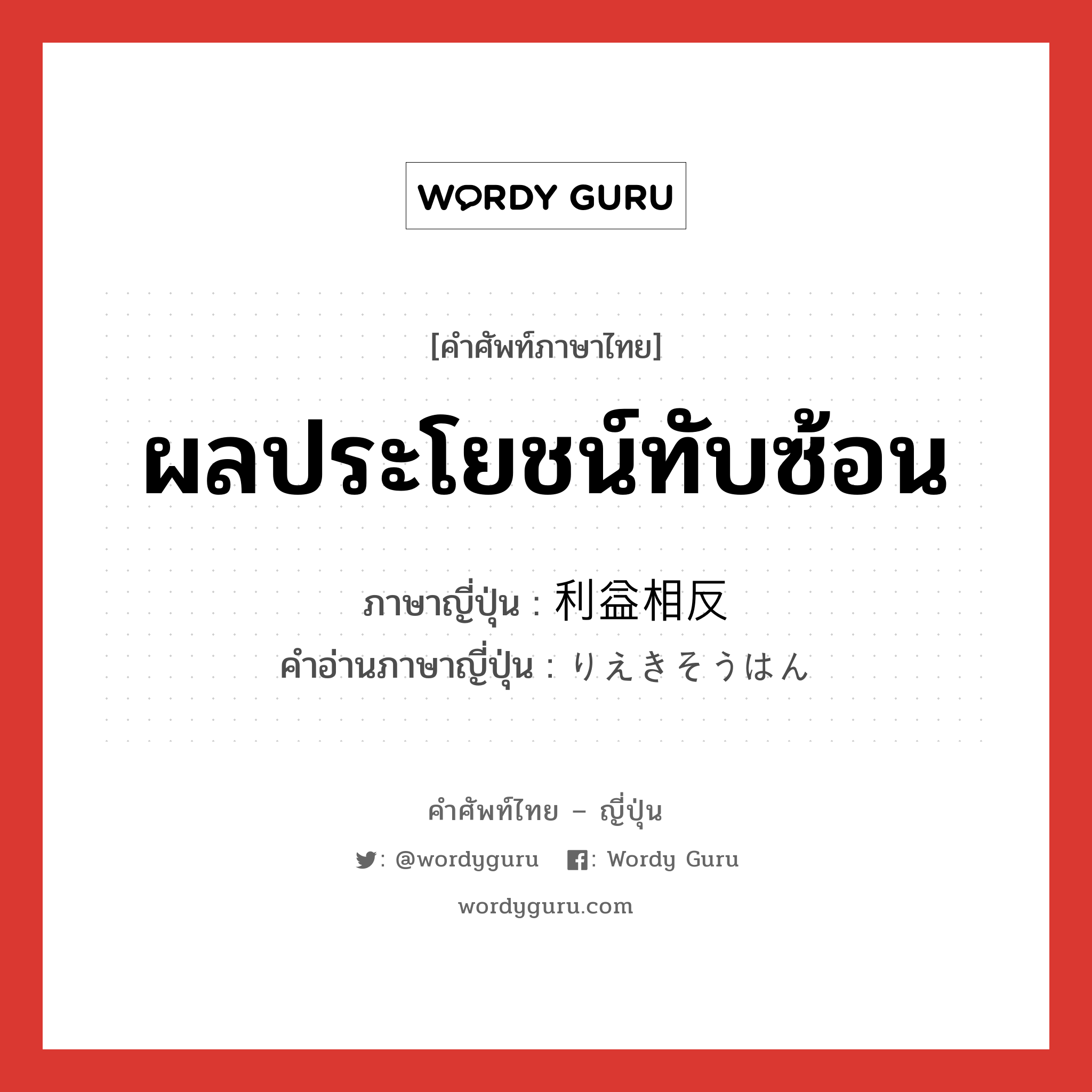 ผลประโยชน์ทับซ้อน ภาษาญี่ปุ่นคืออะไร, คำศัพท์ภาษาไทย - ญี่ปุ่น ผลประโยชน์ทับซ้อน ภาษาญี่ปุ่น 利益相反 คำอ่านภาษาญี่ปุ่น りえきそうはん หมวด n หมวด n