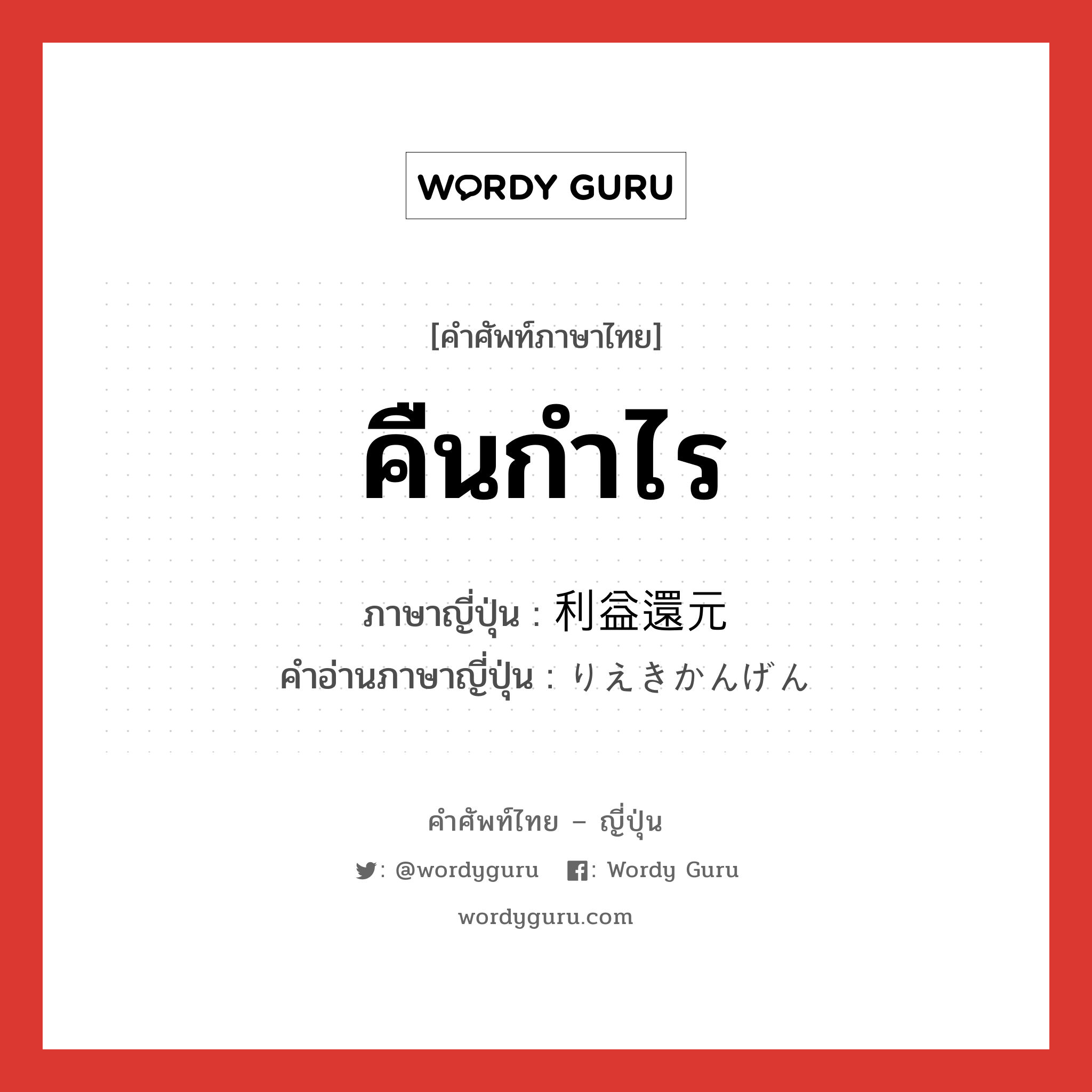 คืนกำไร ภาษาญี่ปุ่นคืออะไร, คำศัพท์ภาษาไทย - ญี่ปุ่น คืนกำไร ภาษาญี่ปุ่น 利益還元 คำอ่านภาษาญี่ปุ่น りえきかんげん หมวด n หมวด n