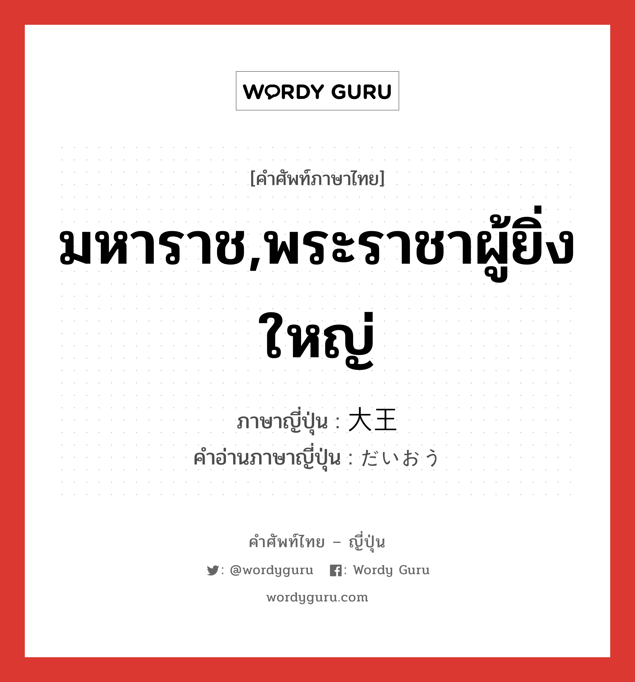 มหาราช,พระราชาผู้ยิ่งใหญ่ ภาษาญี่ปุ่นคืออะไร, คำศัพท์ภาษาไทย - ญี่ปุ่น มหาราช,พระราชาผู้ยิ่งใหญ่ ภาษาญี่ปุ่น 大王 คำอ่านภาษาญี่ปุ่น だいおう หมวด n หมวด n