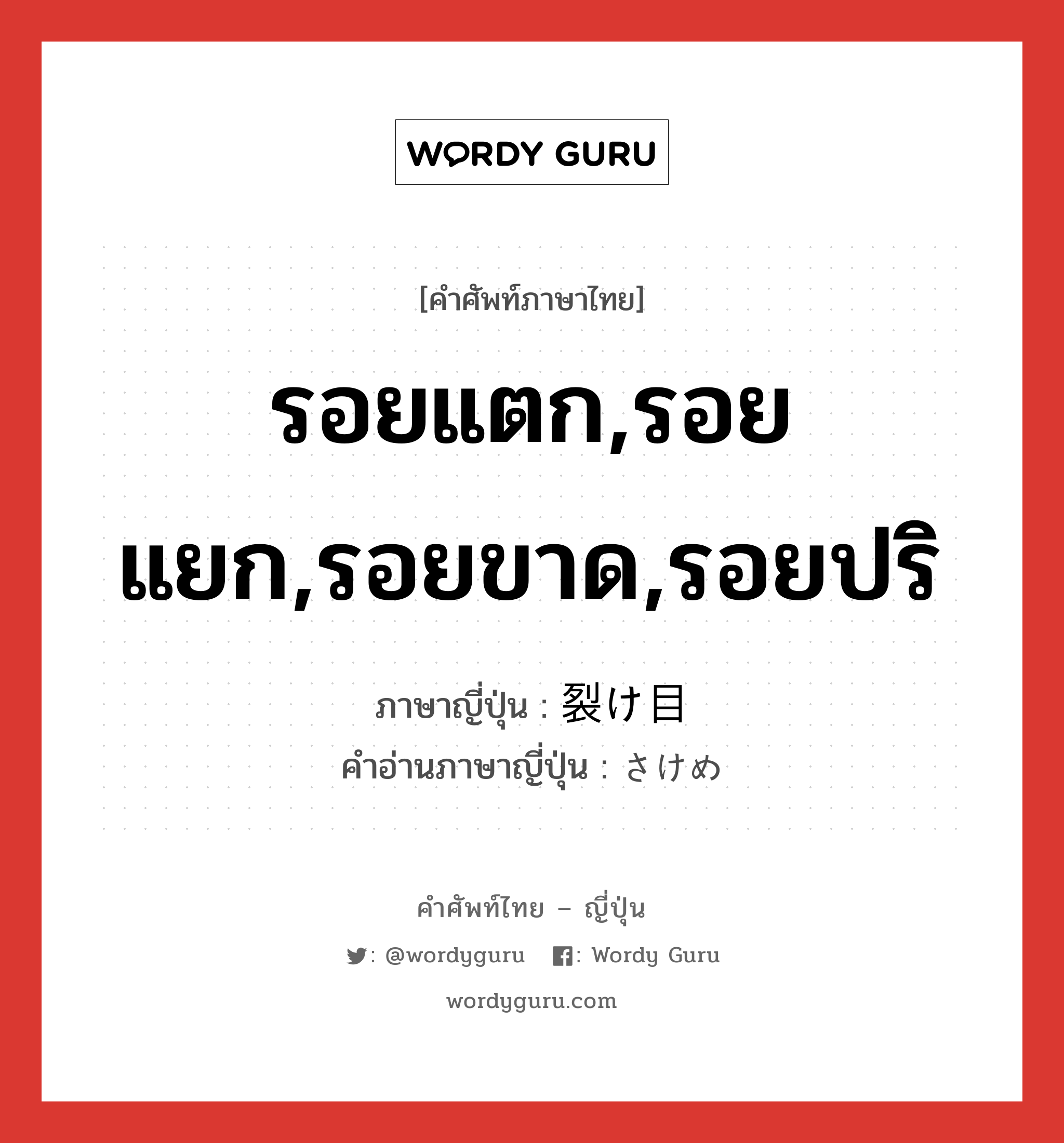 รอยแตก,รอยแยก,รอยขาด,รอยปริ ภาษาญี่ปุ่นคืออะไร, คำศัพท์ภาษาไทย - ญี่ปุ่น รอยแตก,รอยแยก,รอยขาด,รอยปริ ภาษาญี่ปุ่น 裂け目 คำอ่านภาษาญี่ปุ่น さけめ หมวด n หมวด n