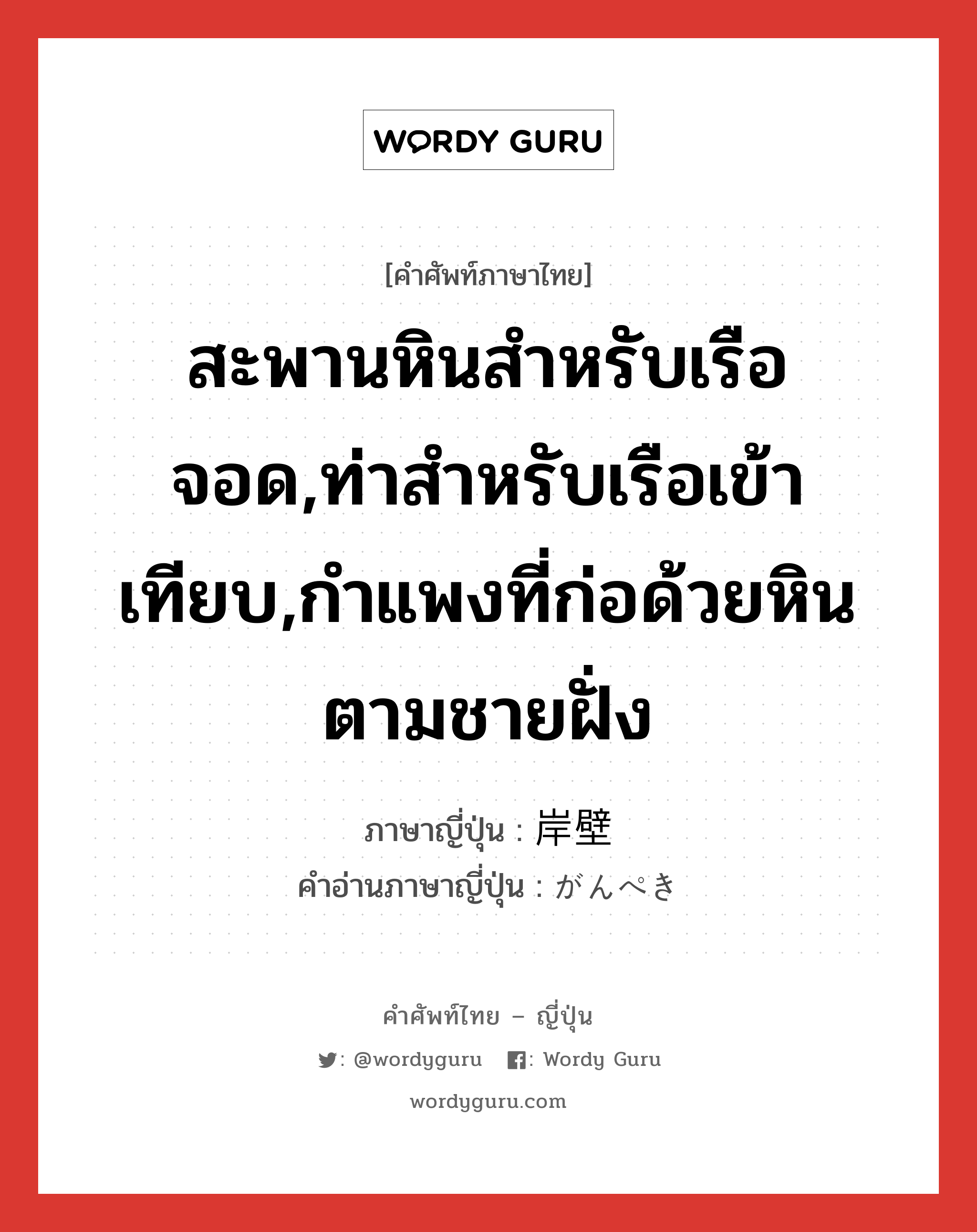 สะพานหินสำหรับเรือจอด,ท่าสำหรับเรือเข้าเทียบ,กำแพงที่ก่อด้วยหินตามชายฝั่ง ภาษาญี่ปุ่นคืออะไร, คำศัพท์ภาษาไทย - ญี่ปุ่น สะพานหินสำหรับเรือจอด,ท่าสำหรับเรือเข้าเทียบ,กำแพงที่ก่อด้วยหินตามชายฝั่ง ภาษาญี่ปุ่น 岸壁 คำอ่านภาษาญี่ปุ่น がんぺき หมวด n หมวด n