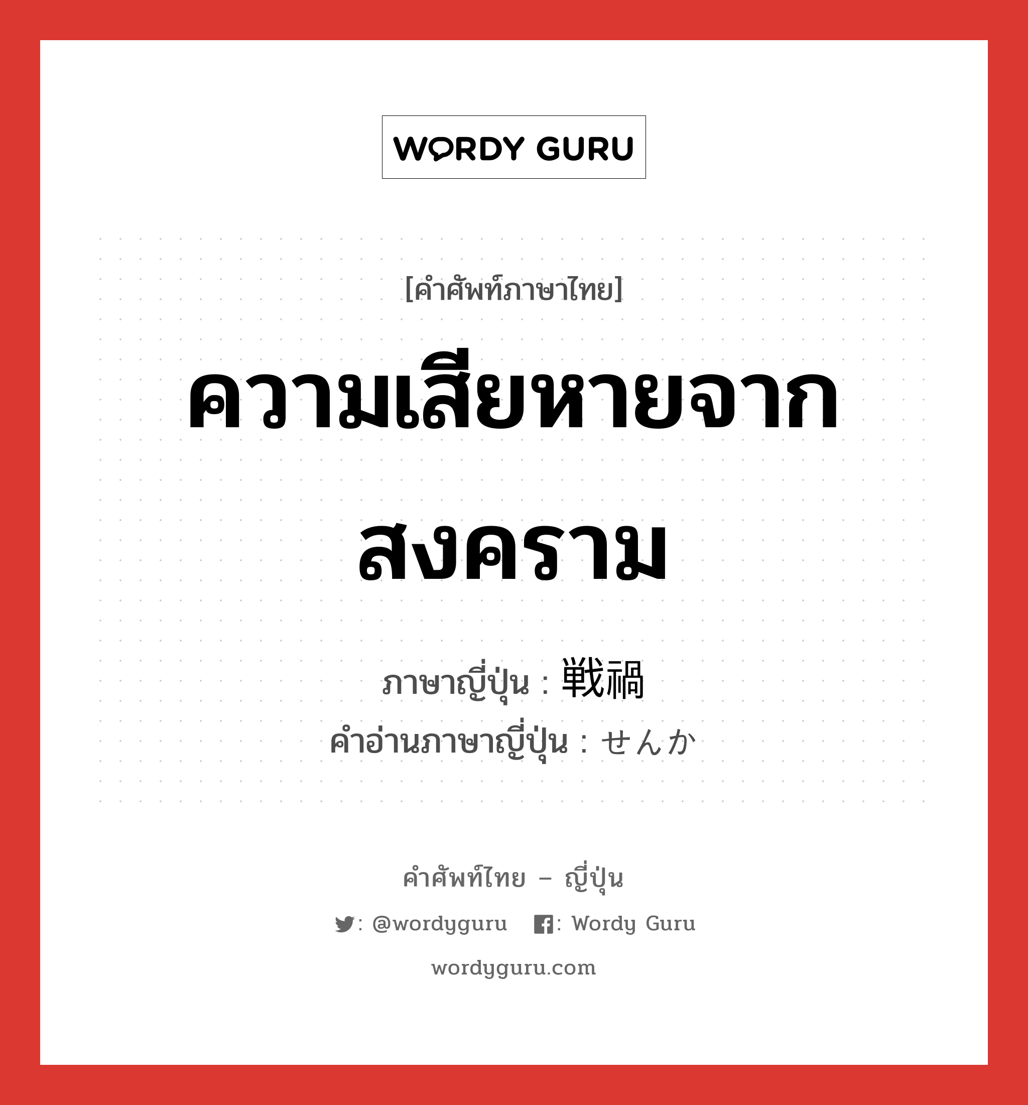 ความเสียหายจากสงคราม ภาษาญี่ปุ่นคืออะไร, คำศัพท์ภาษาไทย - ญี่ปุ่น ความเสียหายจากสงคราม ภาษาญี่ปุ่น 戦禍 คำอ่านภาษาญี่ปุ่น せんか หมวด n หมวด n