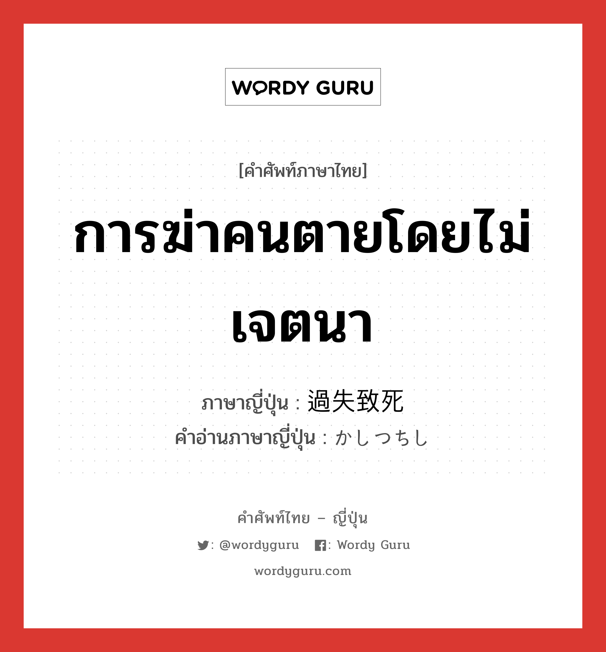 การฆ่าคนตายโดยไม่เจตนา ภาษาญี่ปุ่นคืออะไร, คำศัพท์ภาษาไทย - ญี่ปุ่น การฆ่าคนตายโดยไม่เจตนา ภาษาญี่ปุ่น 過失致死 คำอ่านภาษาญี่ปุ่น かしつちし หมวด n หมวด n