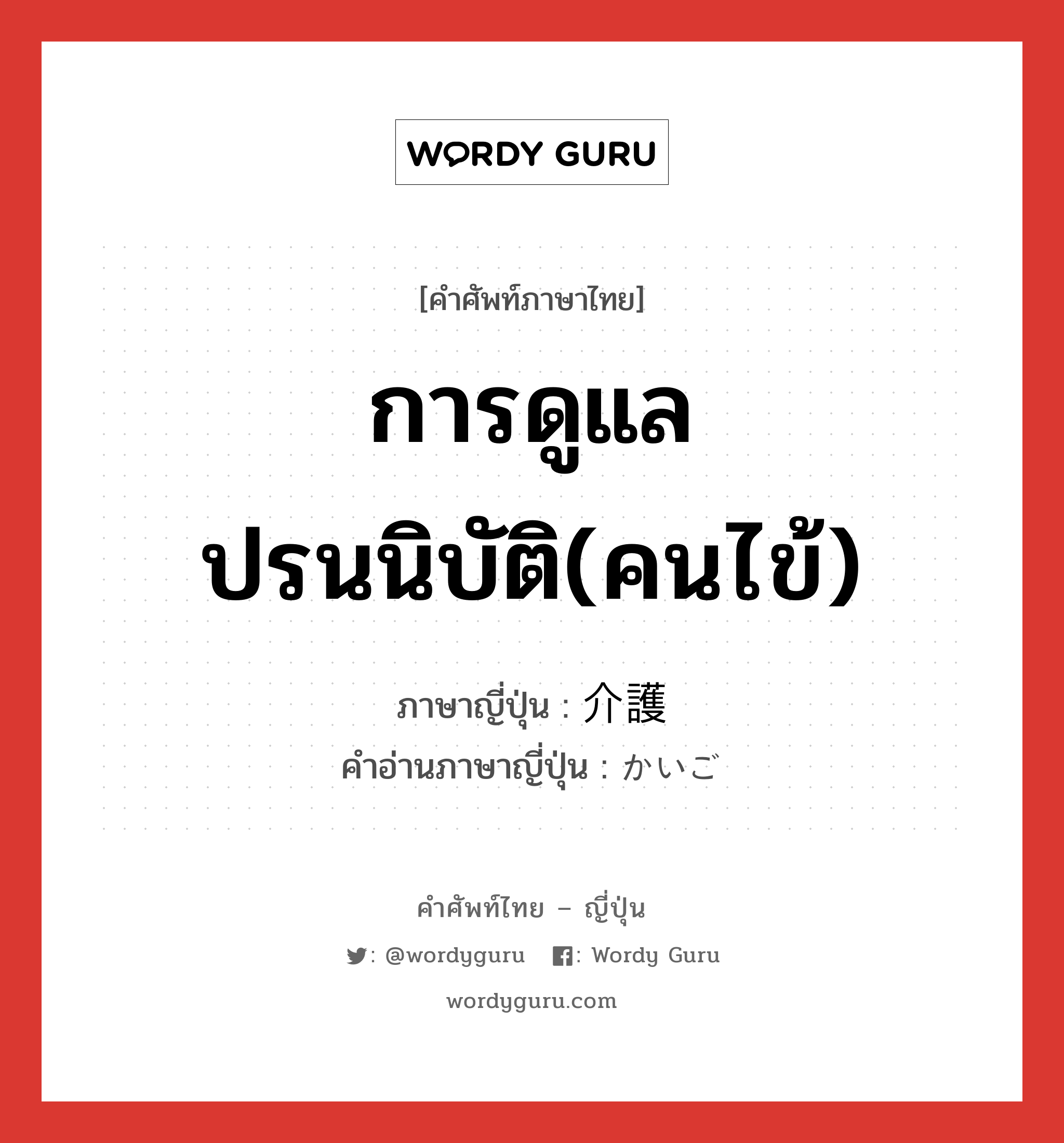 การดูแลปรนนิบัติ(คนไข้) ภาษาญี่ปุ่นคืออะไร, คำศัพท์ภาษาไทย - ญี่ปุ่น การดูแลปรนนิบัติ(คนไข้) ภาษาญี่ปุ่น 介護 คำอ่านภาษาญี่ปุ่น かいご หมวด n หมวด n