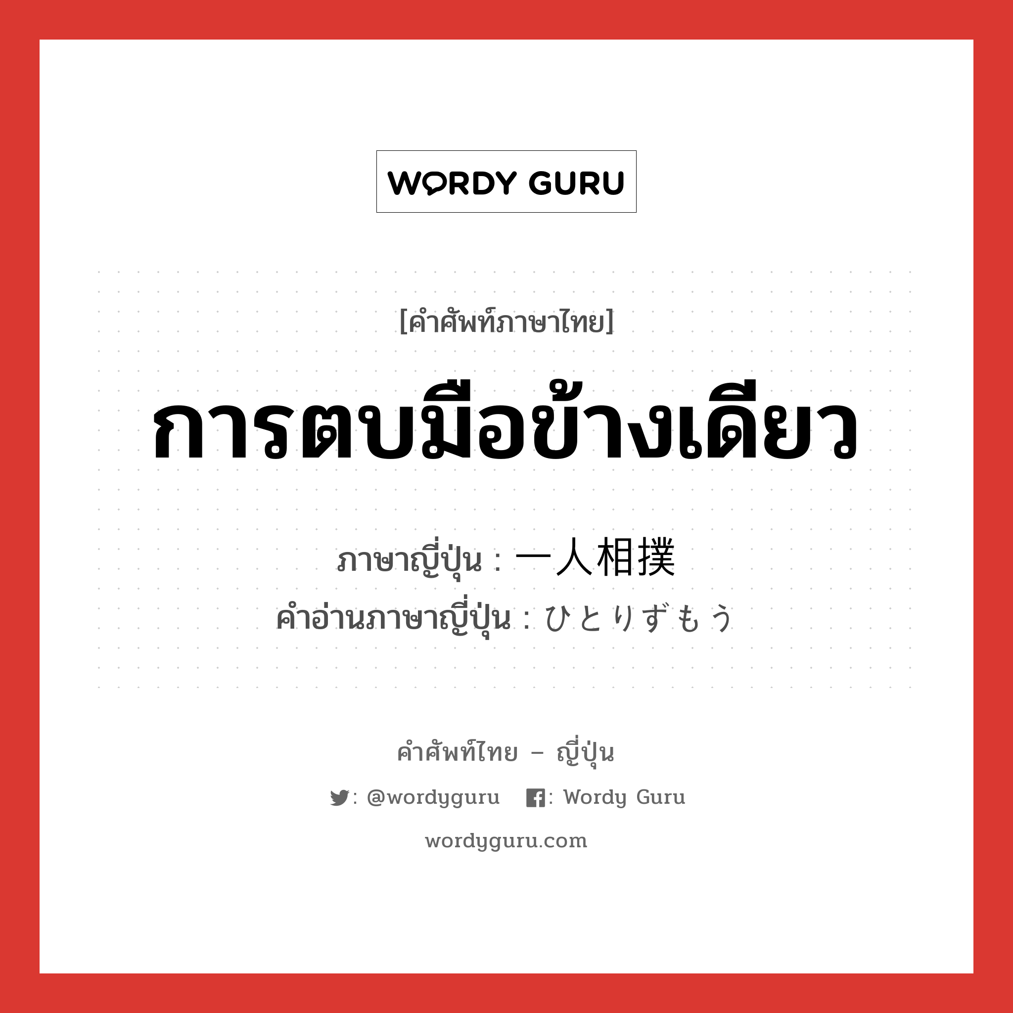 การตบมือข้างเดียว ภาษาญี่ปุ่นคืออะไร, คำศัพท์ภาษาไทย - ญี่ปุ่น การตบมือข้างเดียว ภาษาญี่ปุ่น 一人相撲 คำอ่านภาษาญี่ปุ่น ひとりずもう หมวด exp หมวด exp