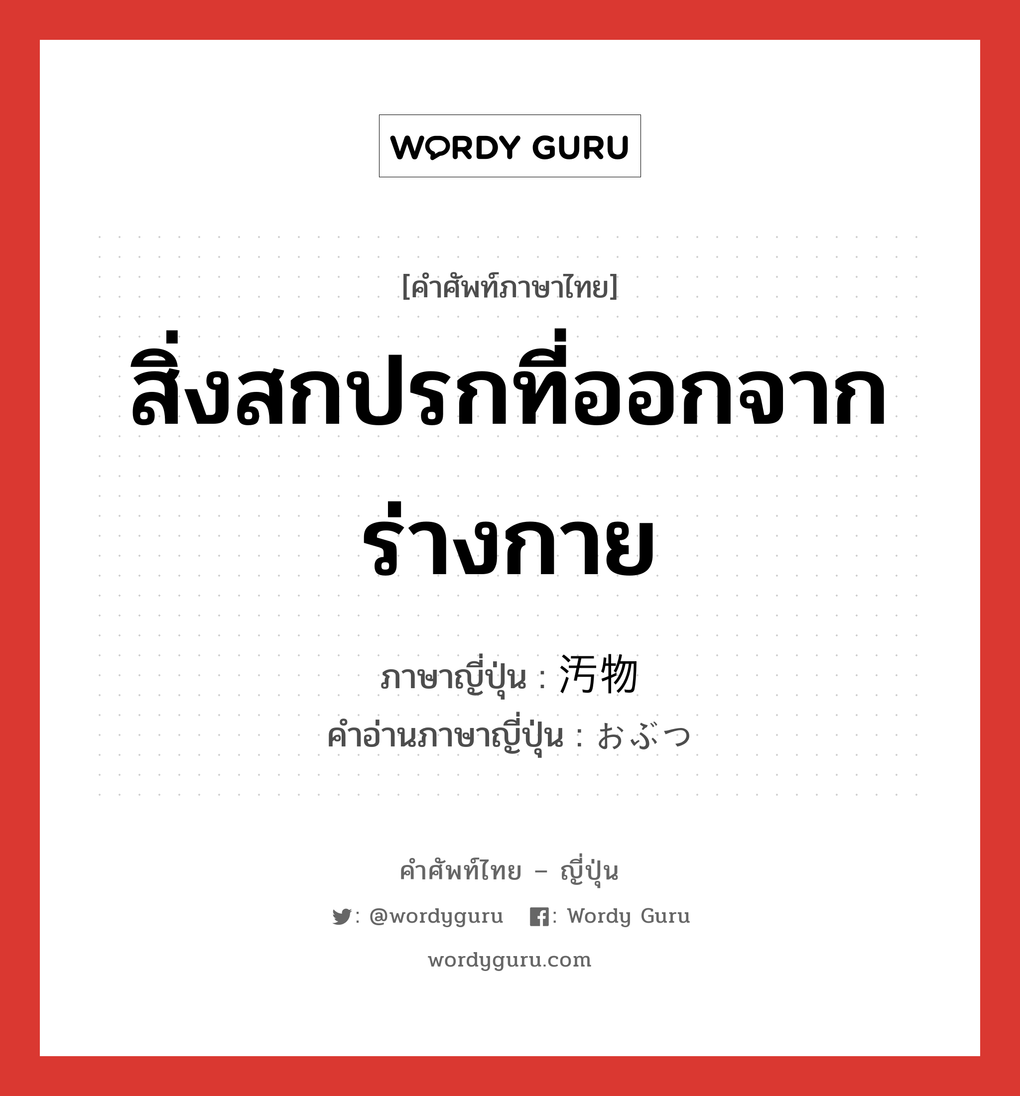 สิ่งสกปรกที่ออกจากร่างกาย ภาษาญี่ปุ่นคืออะไร, คำศัพท์ภาษาไทย - ญี่ปุ่น สิ่งสกปรกที่ออกจากร่างกาย ภาษาญี่ปุ่น 汚物 คำอ่านภาษาญี่ปุ่น おぶつ หมวด n หมวด n