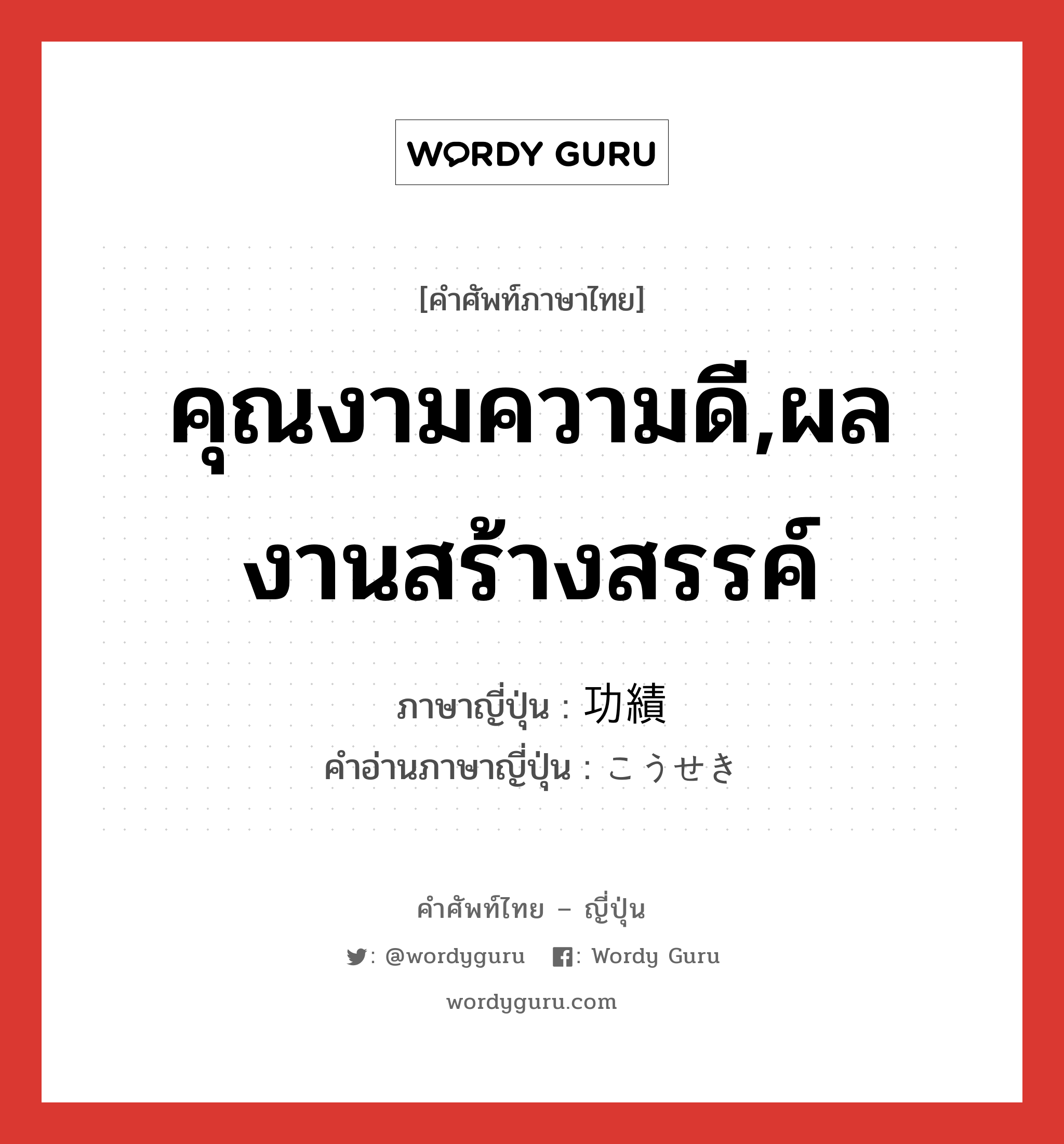 คุณงามความดี,ผลงานสร้างสรรค์ ภาษาญี่ปุ่นคืออะไร, คำศัพท์ภาษาไทย - ญี่ปุ่น คุณงามความดี,ผลงานสร้างสรรค์ ภาษาญี่ปุ่น 功績 คำอ่านภาษาญี่ปุ่น こうせき หมวด n หมวด n