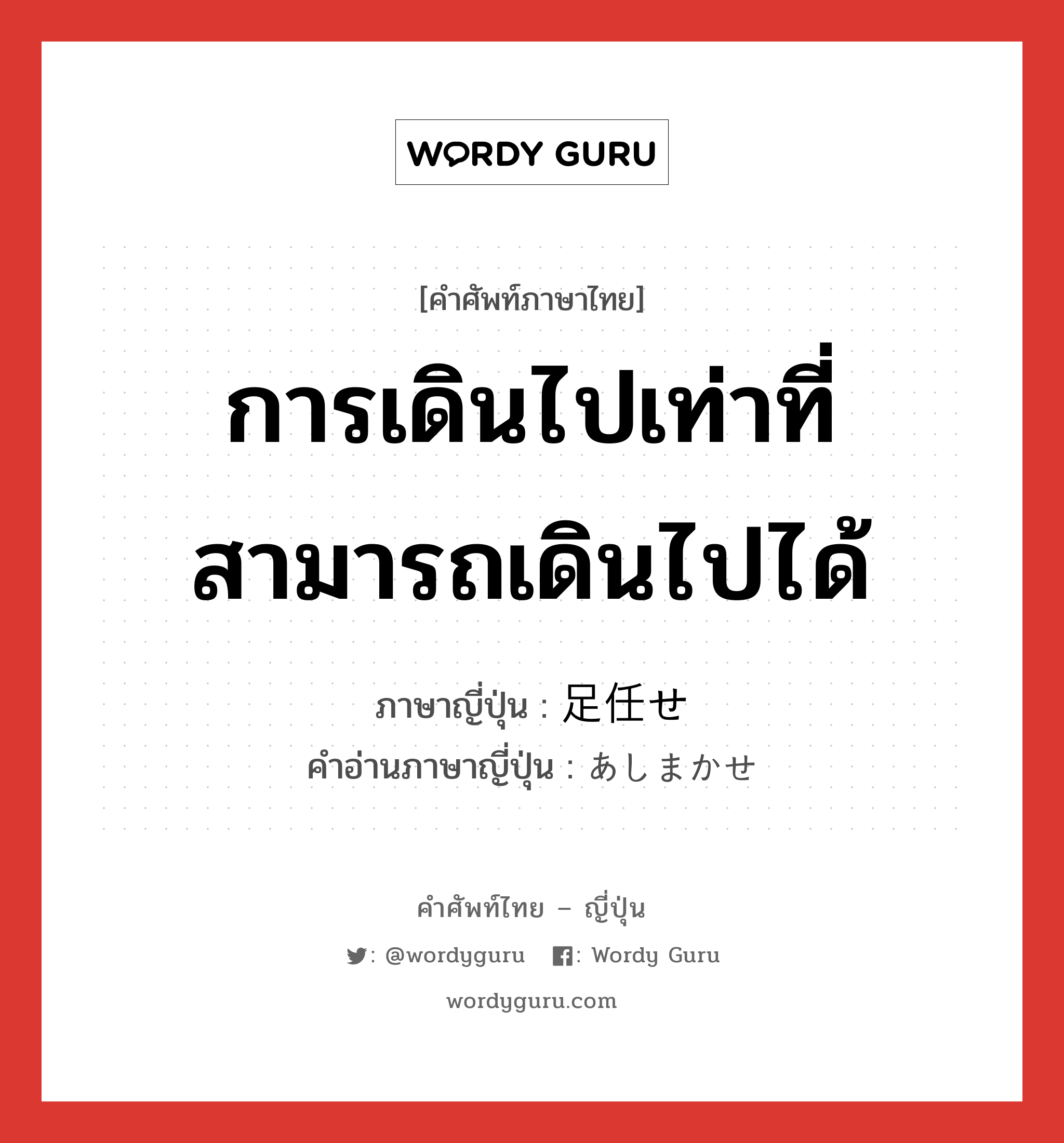 การเดินไปเท่าที่สามารถเดินไปได้ ภาษาญี่ปุ่นคืออะไร, คำศัพท์ภาษาไทย - ญี่ปุ่น การเดินไปเท่าที่สามารถเดินไปได้ ภาษาญี่ปุ่น 足任せ คำอ่านภาษาญี่ปุ่น あしまかせ หมวด n หมวด n