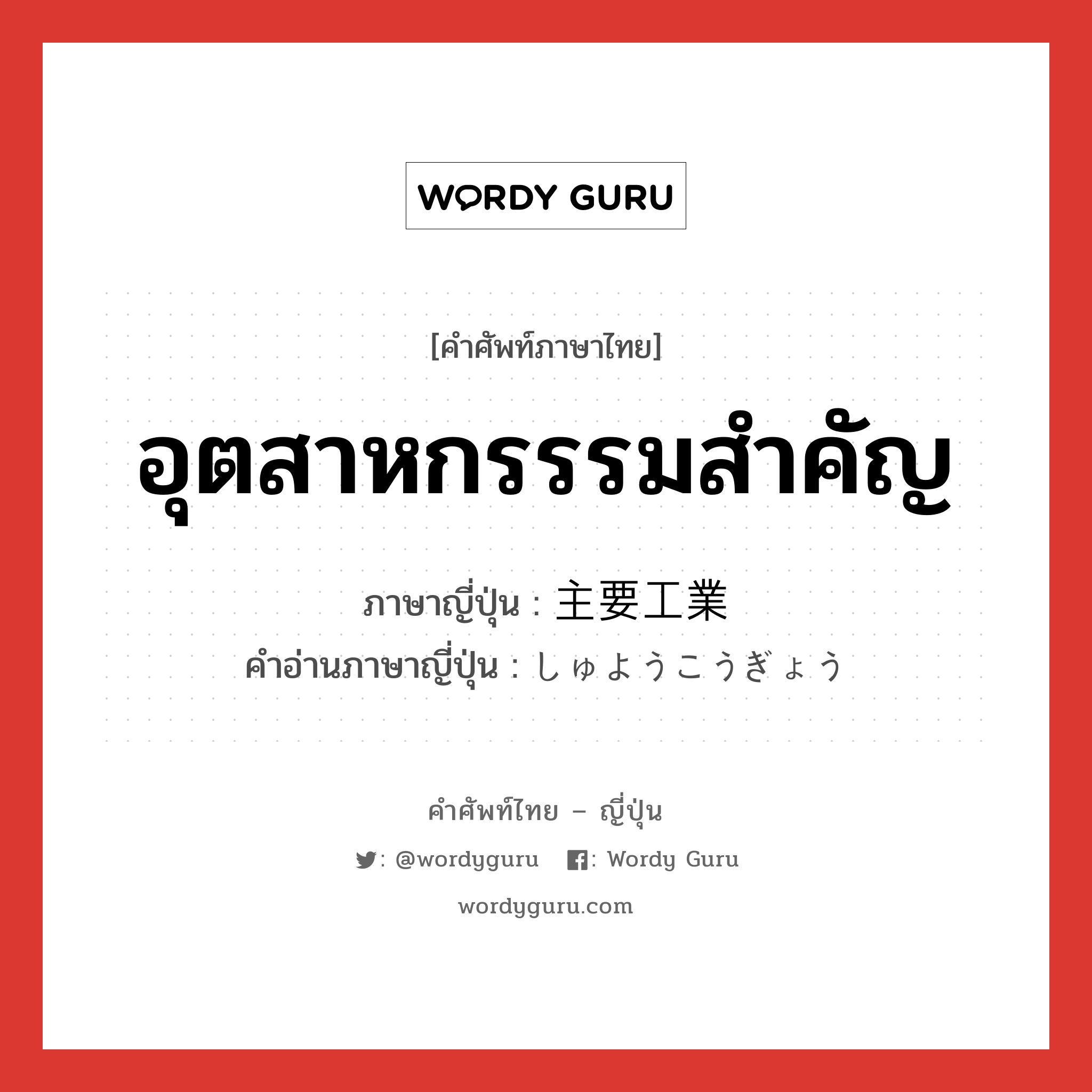 อุตสาหกรรรมสำคัญ ภาษาญี่ปุ่นคืออะไร, คำศัพท์ภาษาไทย - ญี่ปุ่น อุตสาหกรรรมสำคัญ ภาษาญี่ปุ่น 主要工業 คำอ่านภาษาญี่ปุ่น しゅようこうぎょう หมวด n หมวด n