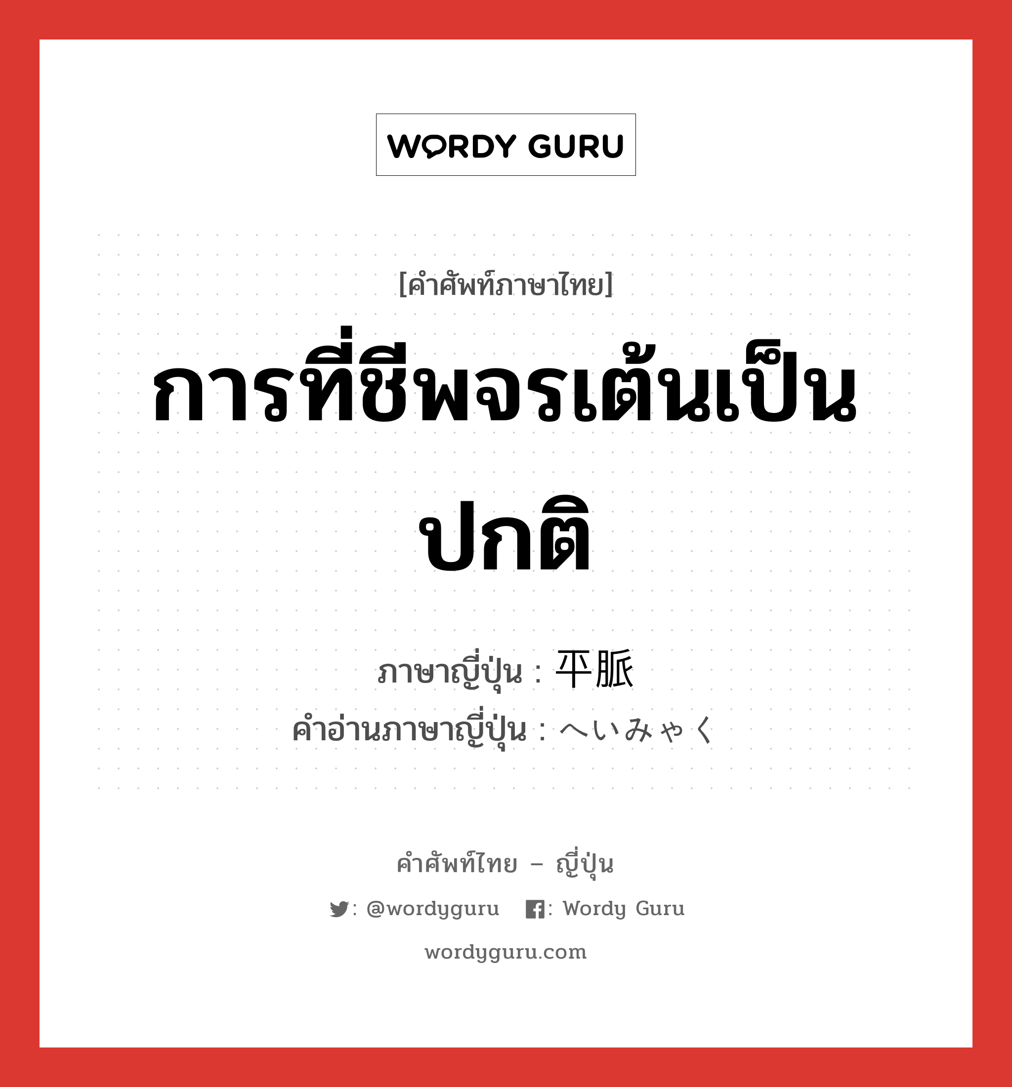 การที่ชีพจรเต้นเป็นปกติ ภาษาญี่ปุ่นคืออะไร, คำศัพท์ภาษาไทย - ญี่ปุ่น การที่ชีพจรเต้นเป็นปกติ ภาษาญี่ปุ่น 平脈 คำอ่านภาษาญี่ปุ่น へいみゃく หมวด n หมวด n