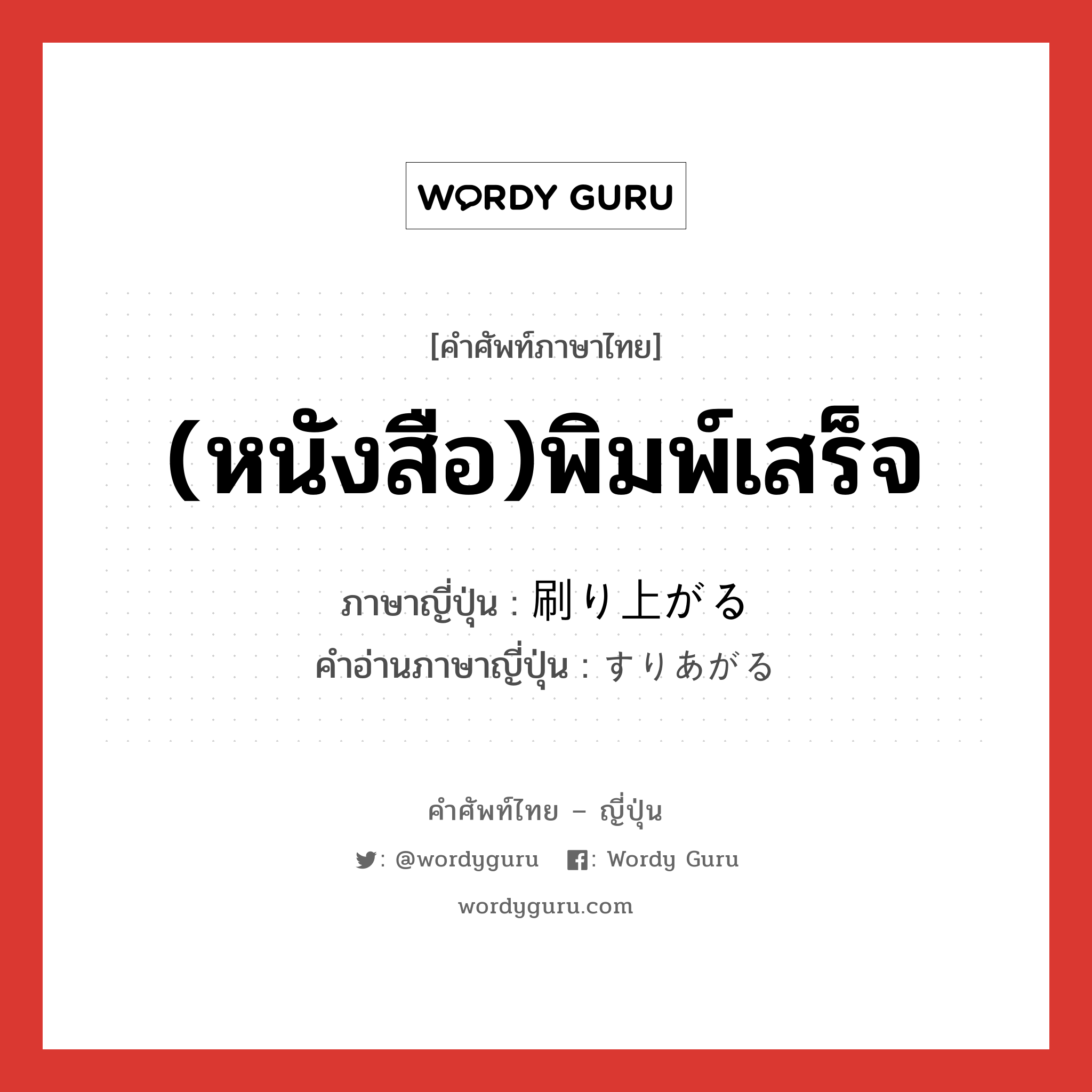 (หนังสือ)พิมพ์เสร็จ ภาษาญี่ปุ่นคืออะไร, คำศัพท์ภาษาไทย - ญี่ปุ่น (หนังสือ)พิมพ์เสร็จ ภาษาญี่ปุ่น 刷り上がる คำอ่านภาษาญี่ปุ่น すりあがる หมวด v5r หมวด v5r